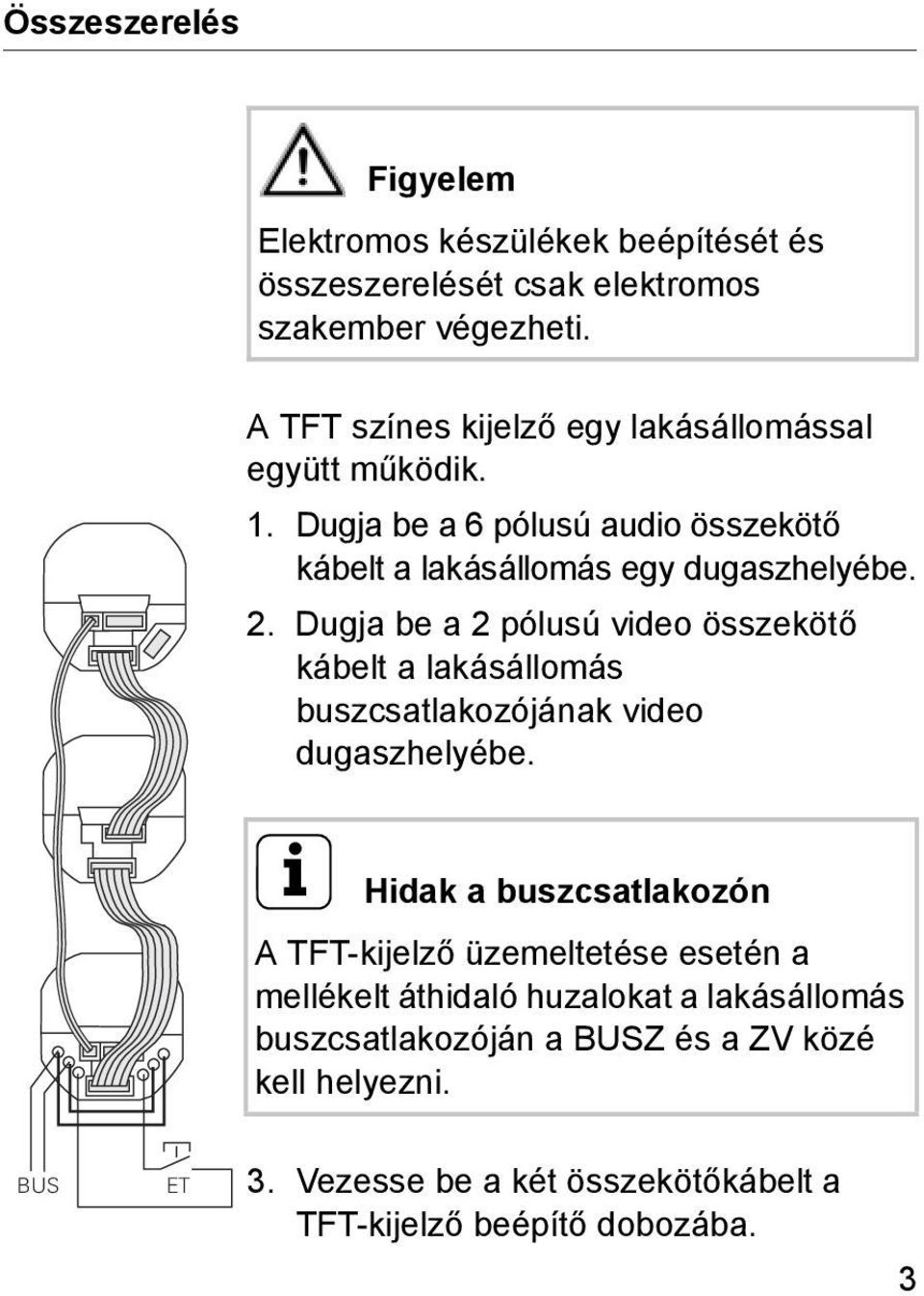 Dugja be a 2 pólusú video összekötő kábelt a lakásállomás buszcsatlakozójának video dugaszhelyébe.