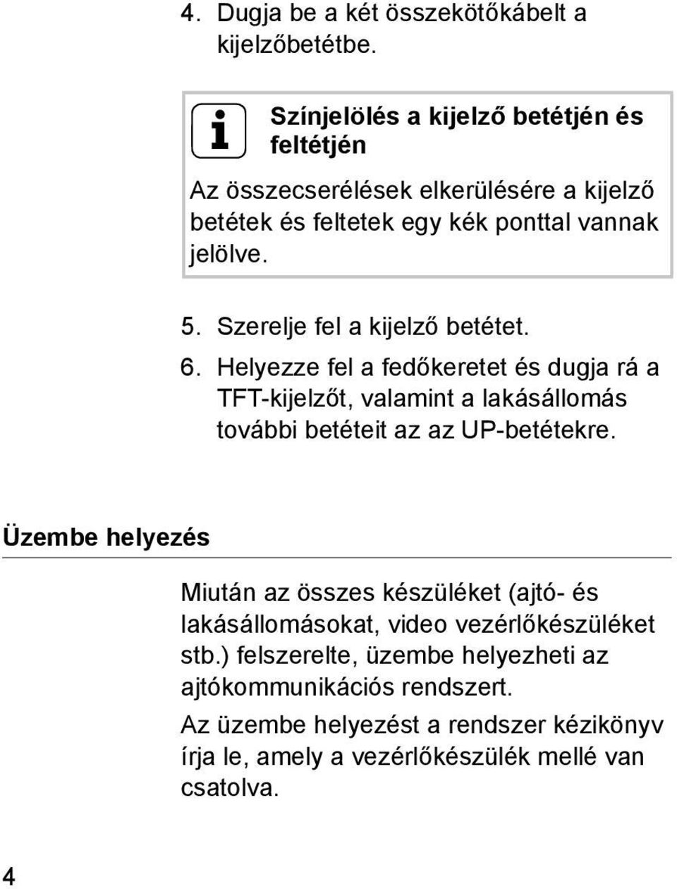 Szerelje fel a kijelző betétet. 6. Helyezze fel a fedőkeretet és dugja rá a TFT-kijelzőt, valamint a lakásállomás további betéteit az az UP-betétekre.