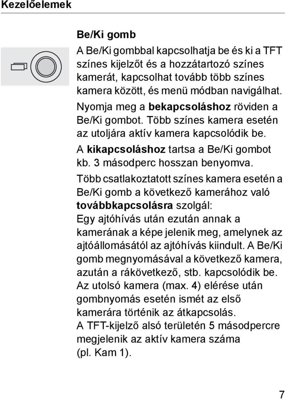 Több csatlakoztatott színes kamera esetén a Be/Ki gomb a következő kamerához való továbbkapcsolásra szolgál: Egy ajtóhívás után ezután annak a kamerának a képe jelenik meg, amelynek az