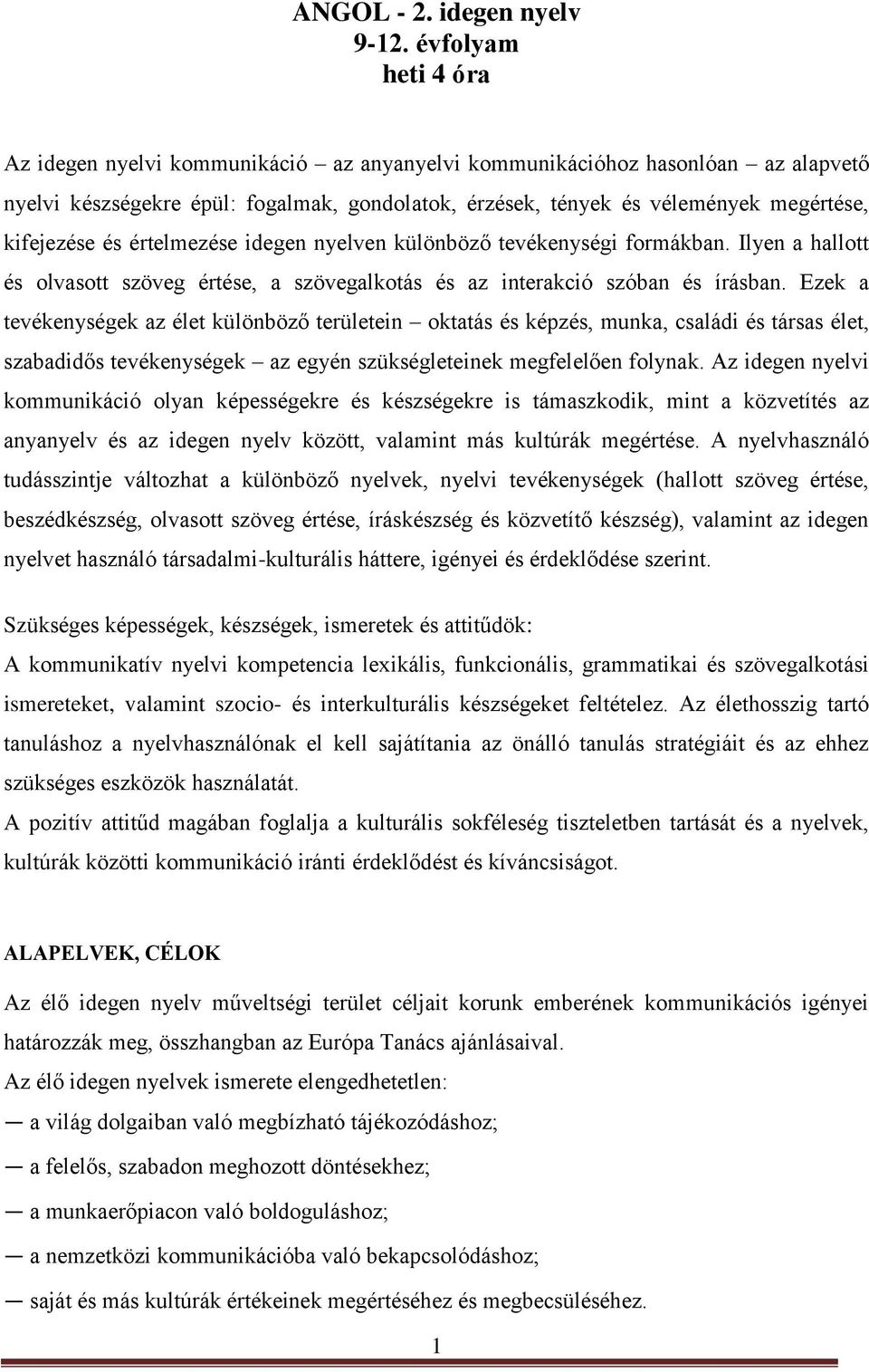 kifejezése és értelmezése idegen nyelven különböző tevékenységi formákban. Ilyen a hallott és olvasott szöveg értése, a szövegalkotás és az interakció szóban és írásban.