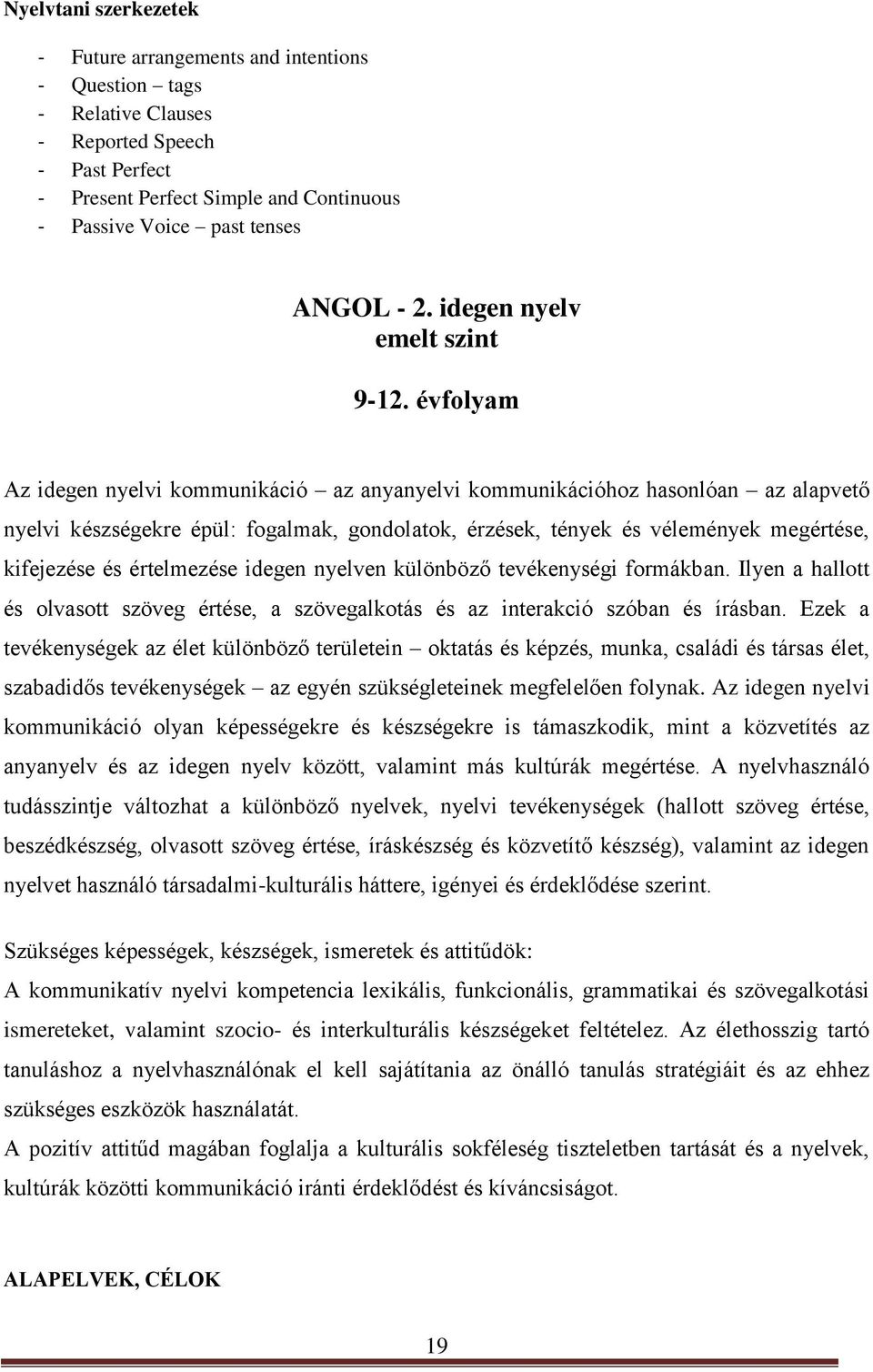 évfolyam Az idegen nyelvi kommunikáció az anyanyelvi kommunikációhoz hasonlóan az alapvető nyelvi készségekre épül: fogalmak, gondolatok, érzések, tények és vélemények megértése, kifejezése és