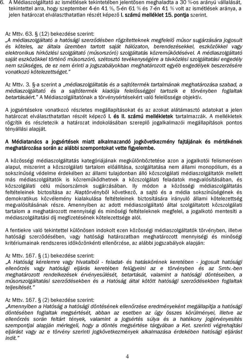 (12) bekezdése szerint: A médiaszolgáltató a hatósági szerződésben rögzítetteknek megfelelő műsor sugárzására jogosult és köteles, az általa üzemben tartott saját hálózaton, berendezésekkel,