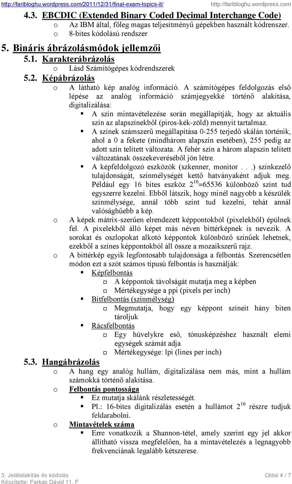 A számítógépes feldlgzás első lépése az analóg infrmáció számjegyekké történő alakítása, digitalizálása: A szín mintavételezése srán megállapítják, hgy az aktuális szín az alapszínekből