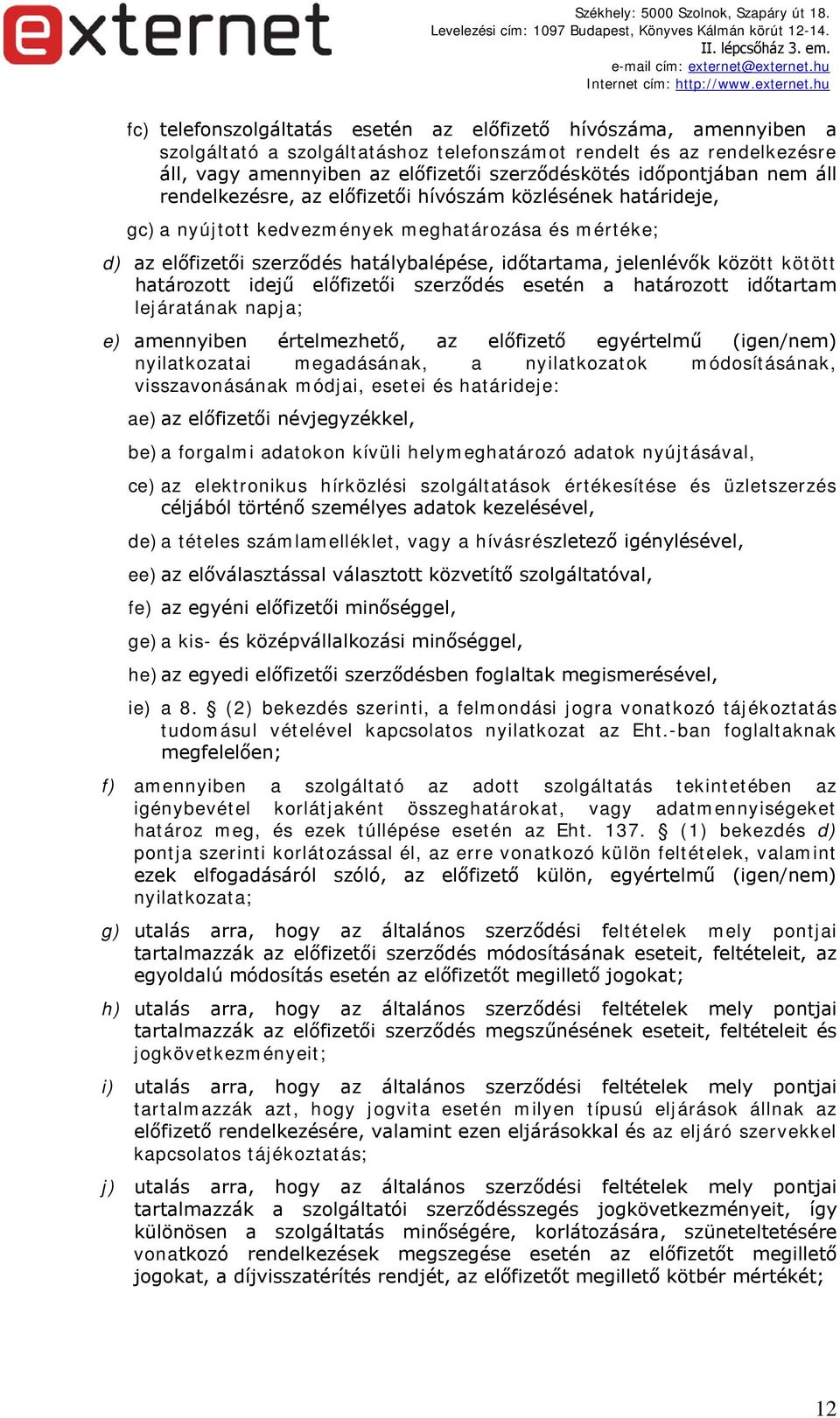 jelenlévők között kötött határozott idejű előfizetői szerződés esetén a határozott időtartam lejáratának napja; e) amennyiben értelmezhető, az előfizető egyértelmű (igen/nem) nyilatkozatai