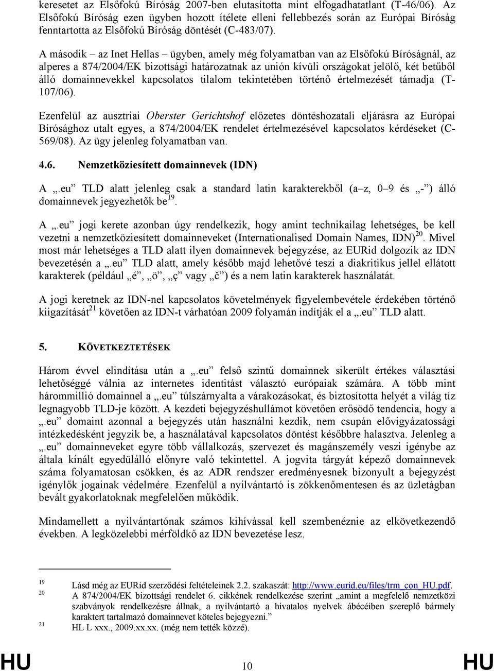 A második az Inet Hellas ügyben, amely még folyamatban van az Elsőfokú Bíróságnál, az alperes a 874/2004/EK bizottsági határozatnak az unión kívüli országokat jelölő, két betűből álló domainnevekkel