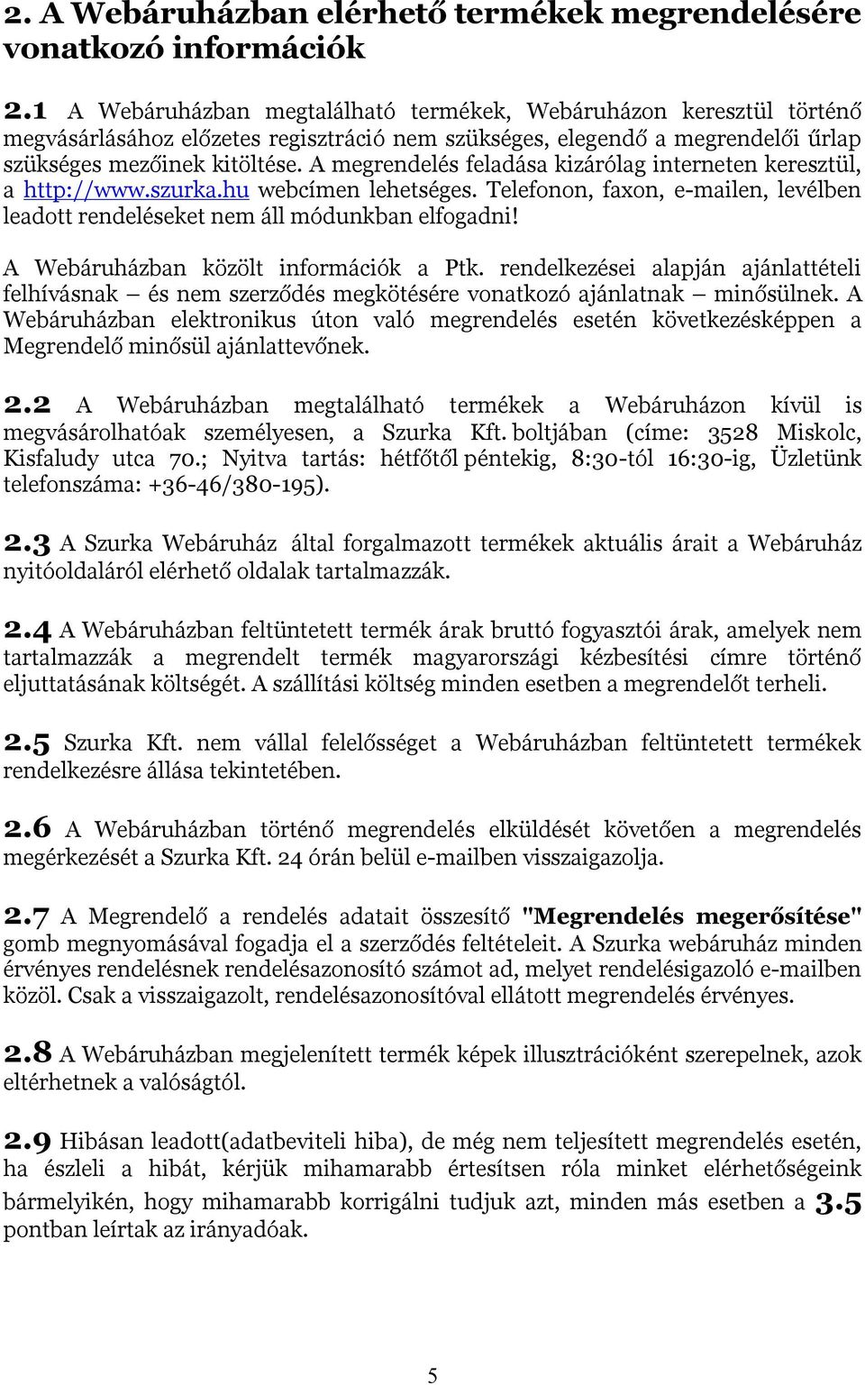 A megrendelés feladása kizárólag interneten keresztül, a http://www.szurka.hu webcímen lehetséges. Telefonon, faxon, e-mailen, levélben leadott rendeléseket nem áll módunkban elfogadni!