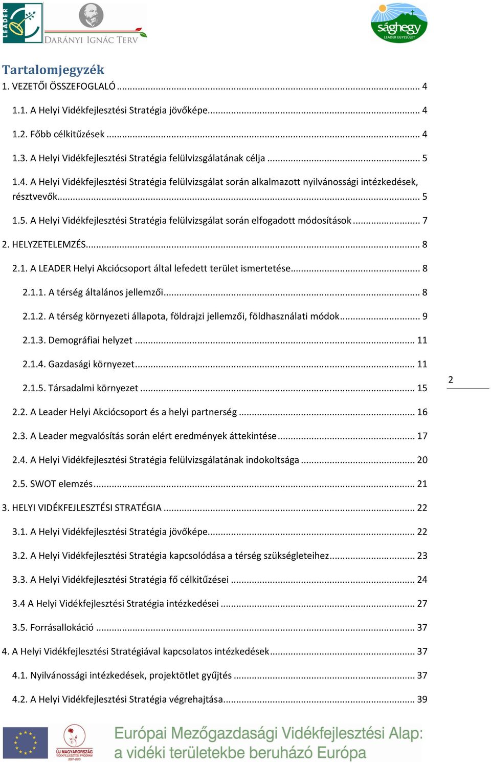 .. 7 2. HELYZETELEMZÉS... 8 2.1. A LEADER Helyi Akciócsoport által lefedett terület ismertetése... 8 2.1.1. A térség általános jellemzői... 8 2.1.2. A térség környezeti állapota, földrajzi jellemzői, földhasználati módok.