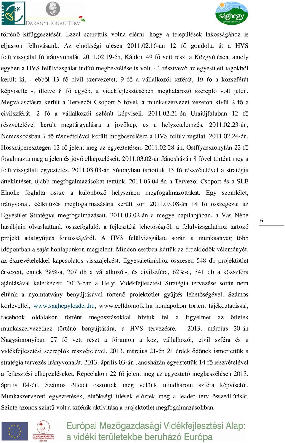 41 résztvevő az egyesületi tagokból került ki, - ebből 13 fő civil szervezetet, 9 fő a vállalkozói szférát, 19 fő a közszférát képviselte -, illetve 8 fő egyéb, a vidékfejlesztésében meghatározó