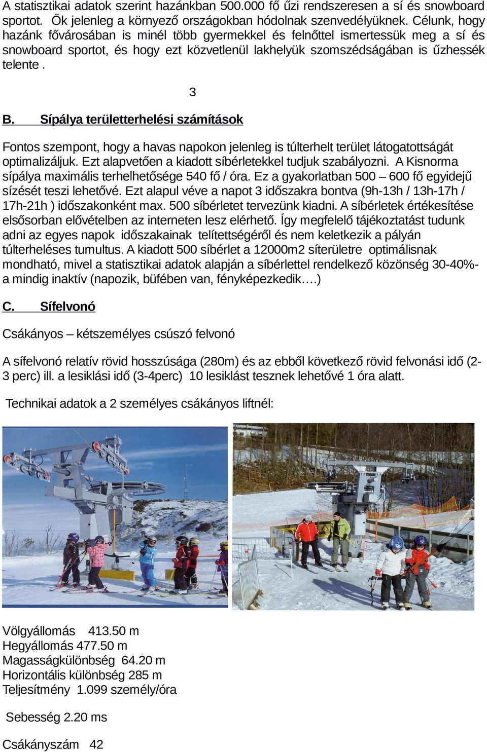Sípálya területterhelési számítások 3 Fontos szempont, hogy a havas napokon jelenleg is túlterhelt terület látogatottságát optimalizáljuk. Ezt alapvetően a kiadott síbérletekkel tudjuk szabályozni.