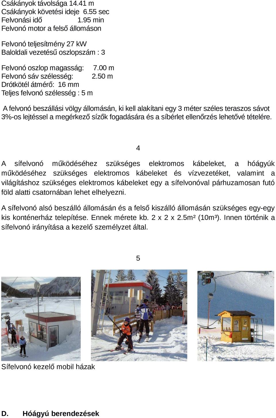 50 m Drótkötél átmérő: 16 mm Teljes felvonó szélesség : 5 m A felvonó beszállási völgy állomásán, ki kell alakítani egy 3 méter széles teraszos sávot 3%-os lejtéssel a megérkező sízők fogadására és a
