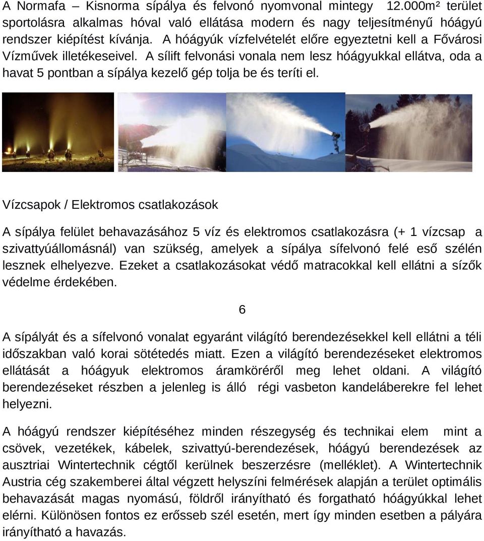 A sílift felvonási vonala nem lesz hóágyukkal ellátva, oda a havat 5 pontban a sípálya kezelő gép tolja be és teríti el.
