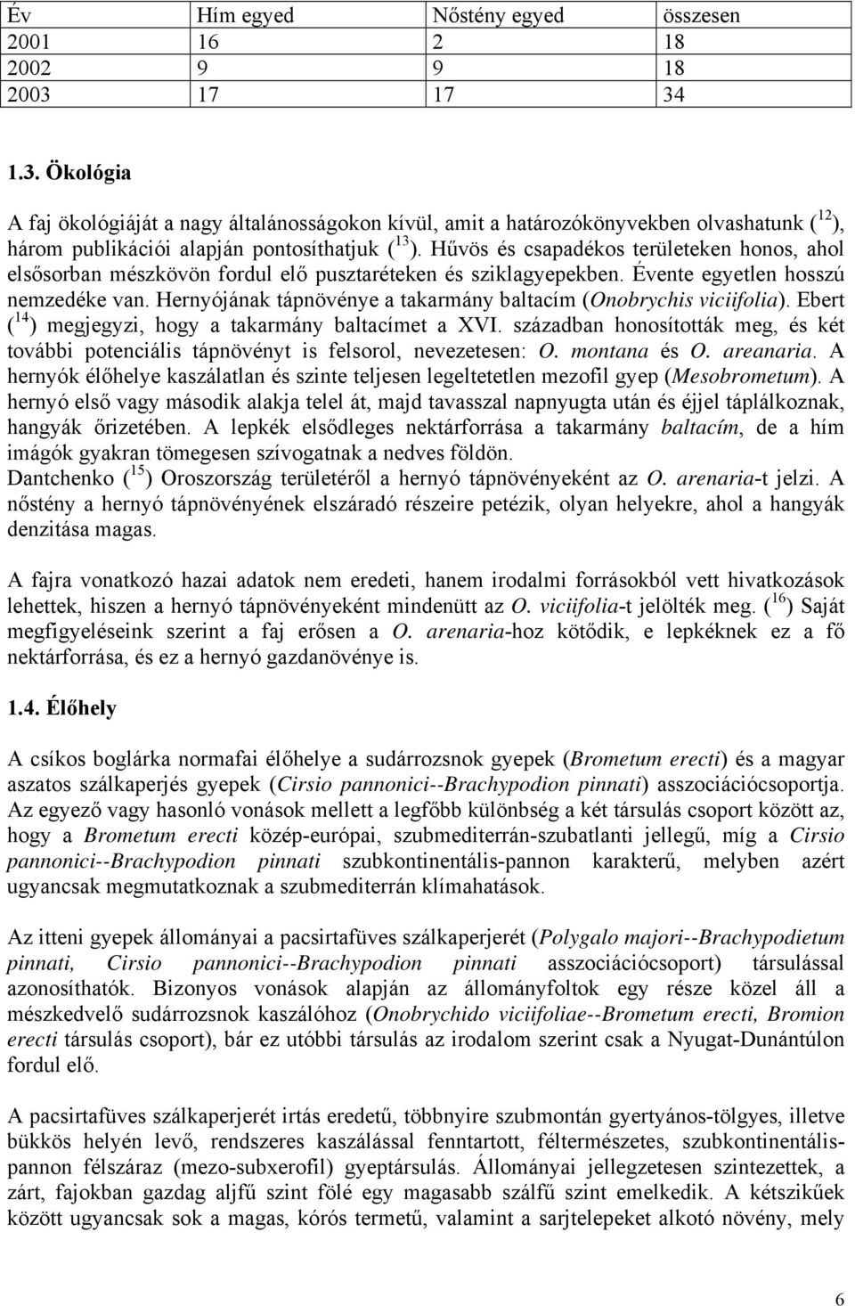 Hűvös és csapadékos területeken honos, ahol elsősorban mészkövön fordul elő pusztaréteken és sziklagyepekben. Évente egyetlen hosszú nemzedéke van.