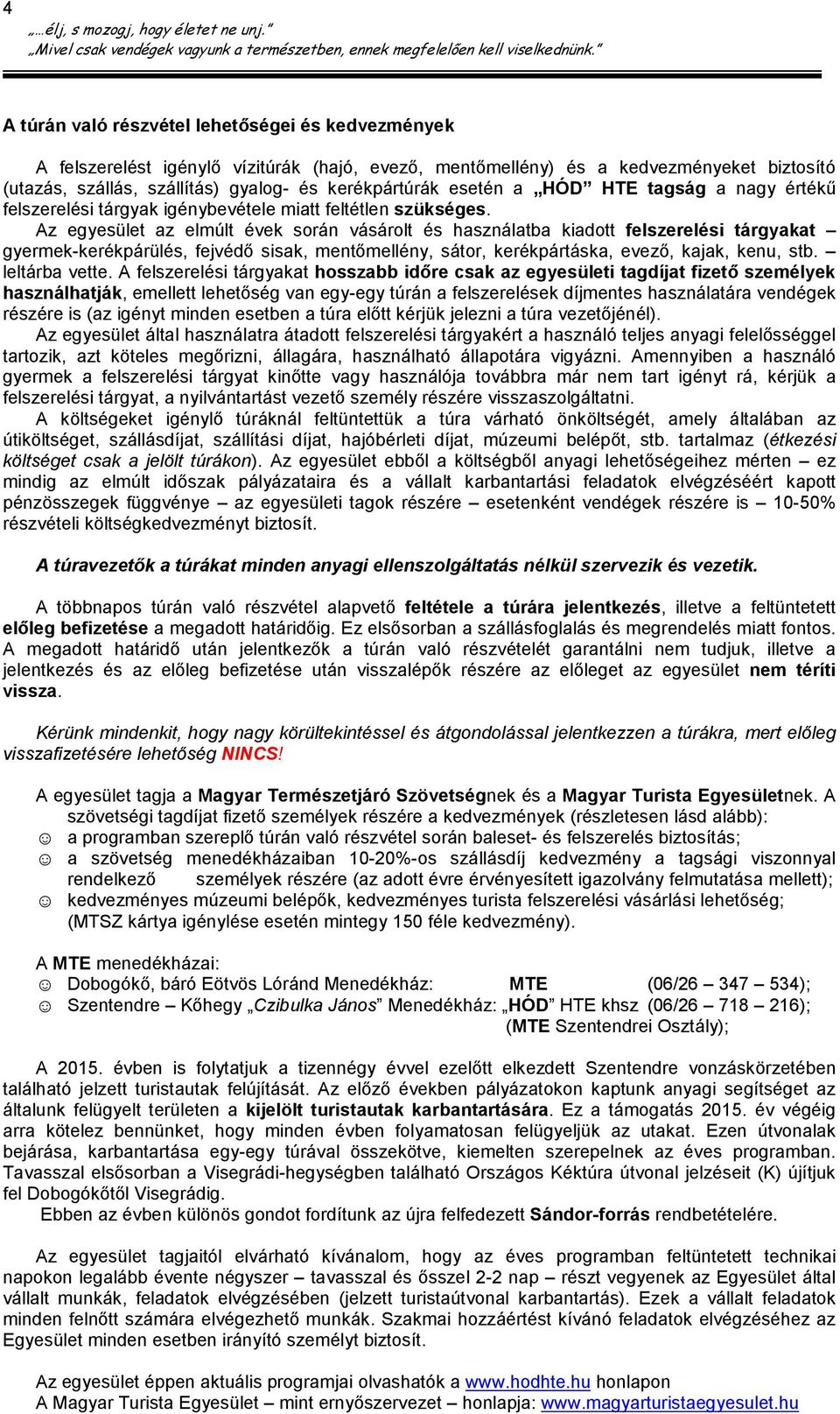 Az egyesület az elmúlt évek során vásárolt és használatba kiadott felszerelési tárgyakat gyermek-kerékpárülés, fejvédő sisak, mentőmellény, sátor, kerékpártáska, evező, kajak, kenu, stb.