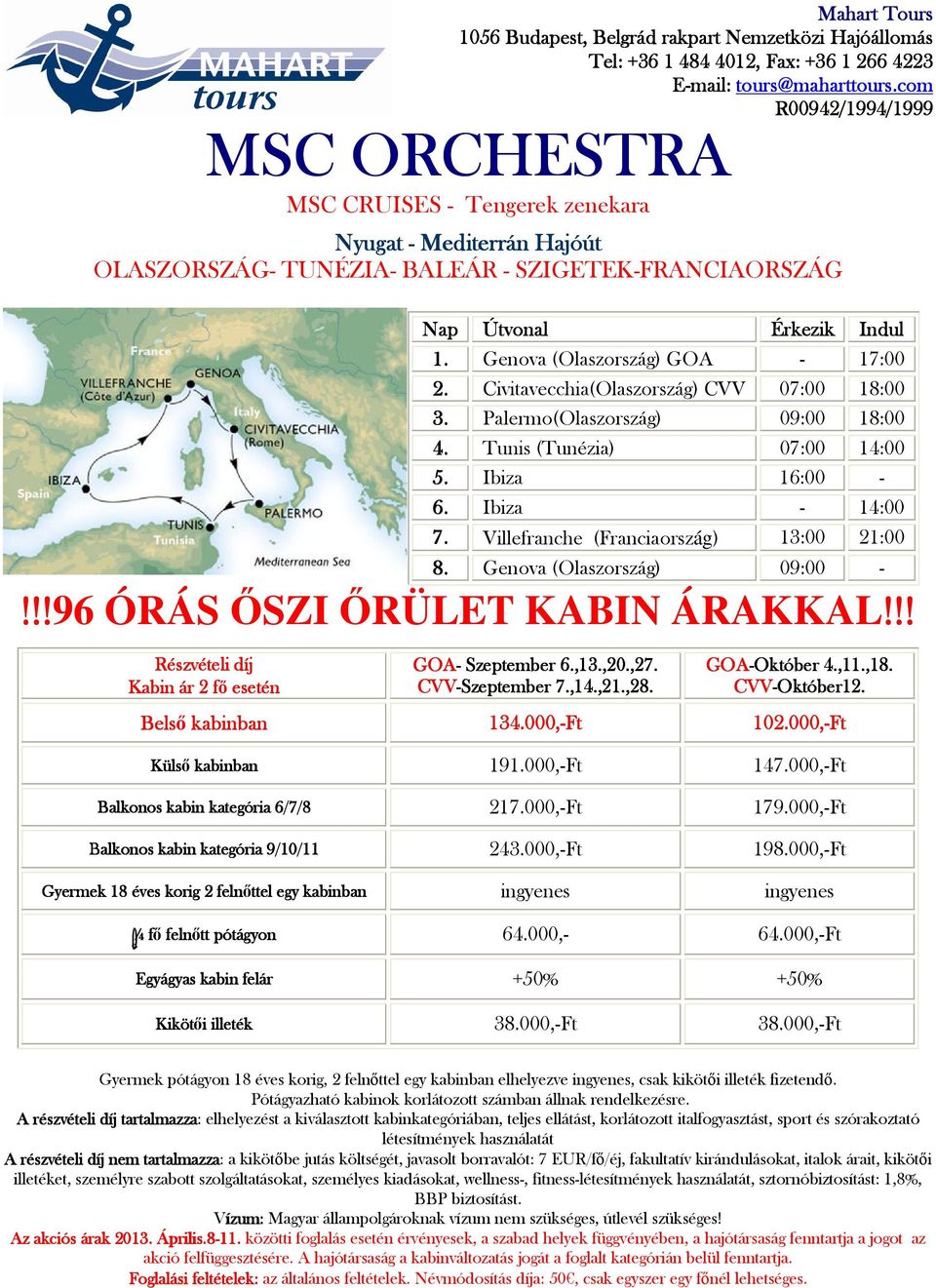 Genova (Olaszország) 09:00 - GOA- Szeptember 6.,13.,20.,27. GOA-Október Október 4.,11.,18. Kabin ár 2 fő f esetén CVV-Szeptember 7.,14.,21.,28. CVV-Október12. Belső kabinban 134.000,-Ft 102.