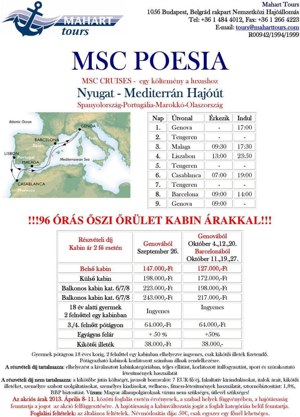 Barcelonából Október 11.,19.,27. Belső kabin 147.000,-Ft 127.000,-Ft Külső kabin 198.000,-Ft 172.000,-Ft Balkonos kabin kat. 6/7/8 223.000,-Ft 198.000,-Ft Balkonos kabin kat. 6/7/8 243.000,-Ft 217.