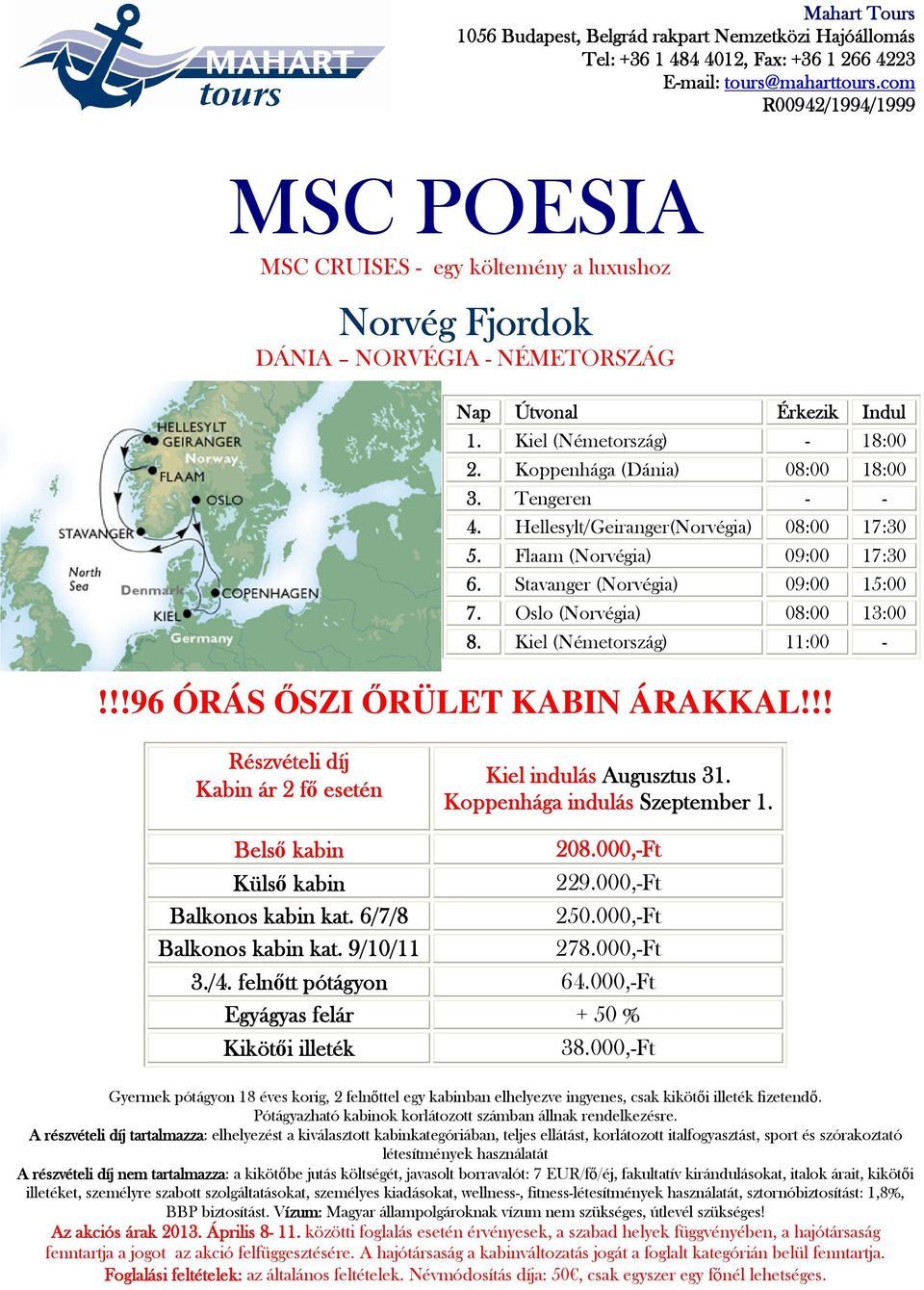 Kiel (Németország) 11:00 - Kabin ár 2 fő f esetén Kiel indulás Augusztus 31. Koppenhága indulás Szeptember 1. Belső kabin 208.000,-Ft Külső kabin 229.000,-Ft Balkonos kabin kat. 6/7/8 250.