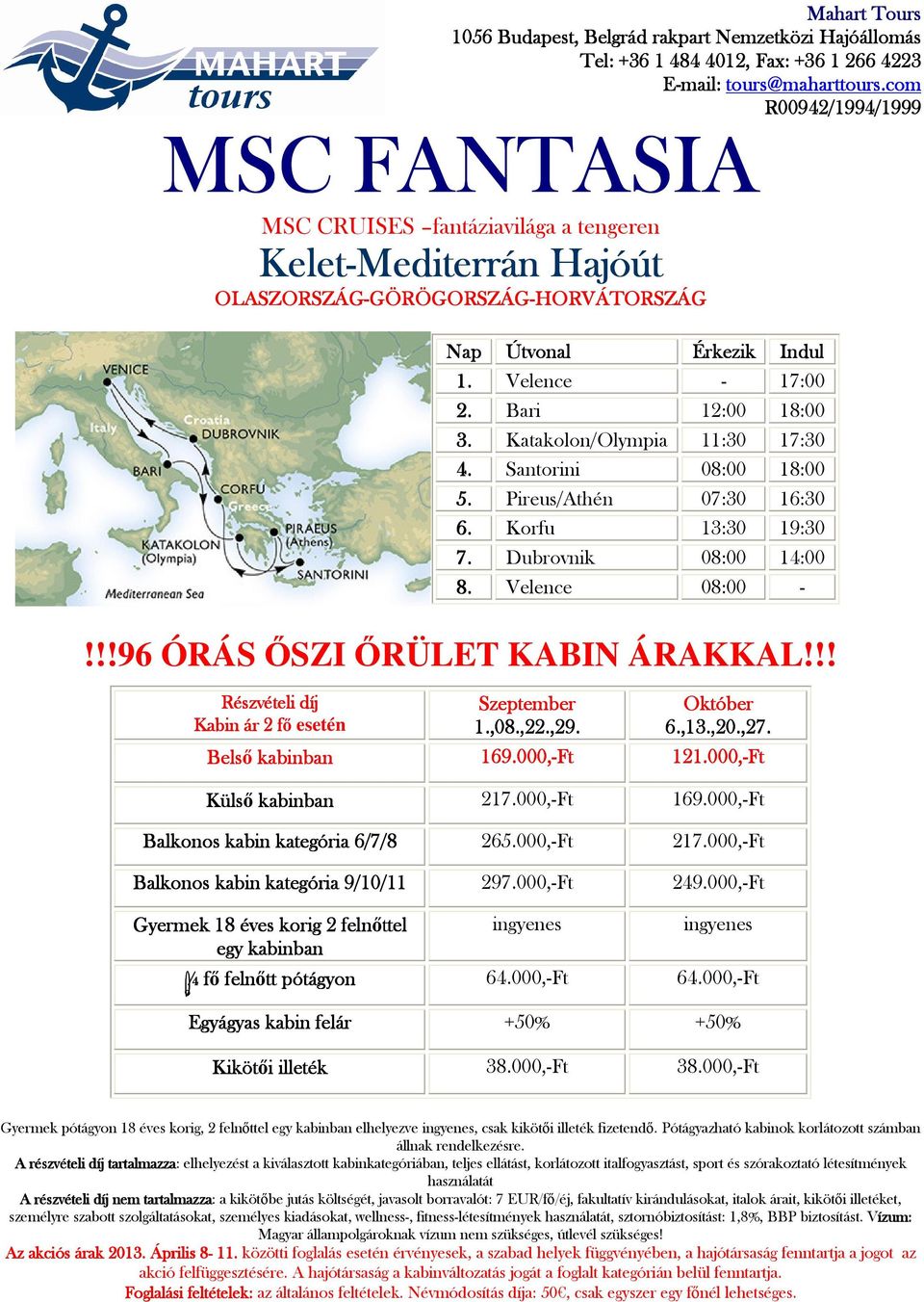 Belső kabinban 169.000, 0,-Ft 121.000,.000,-Ft Külső kabinban 217.000,-Ft 169.000,-Ft Balkonos kabin kategória 6/7/8 265.000,-Ft 217.000,-Ft Balkonos kabin kategória 9/10/11 297.000,-Ft 249.