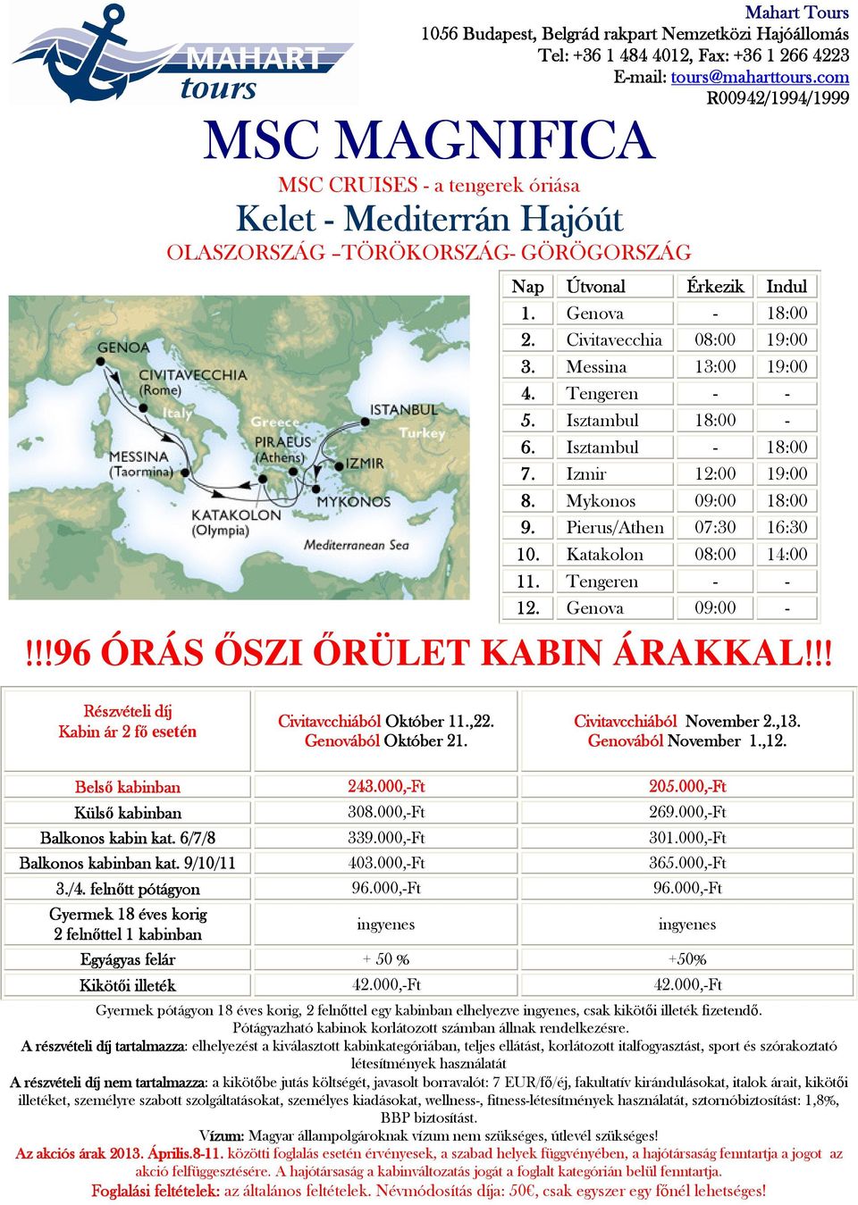 Genova 09:00 - Kabin ár 2 fő f esetén Civitavcchiából Október 11.,22. Genovából Október 21. Civitavcchiából November 2.,13. Genovából November 1.,12. Belső kabinban 243.000,-Ft 205.