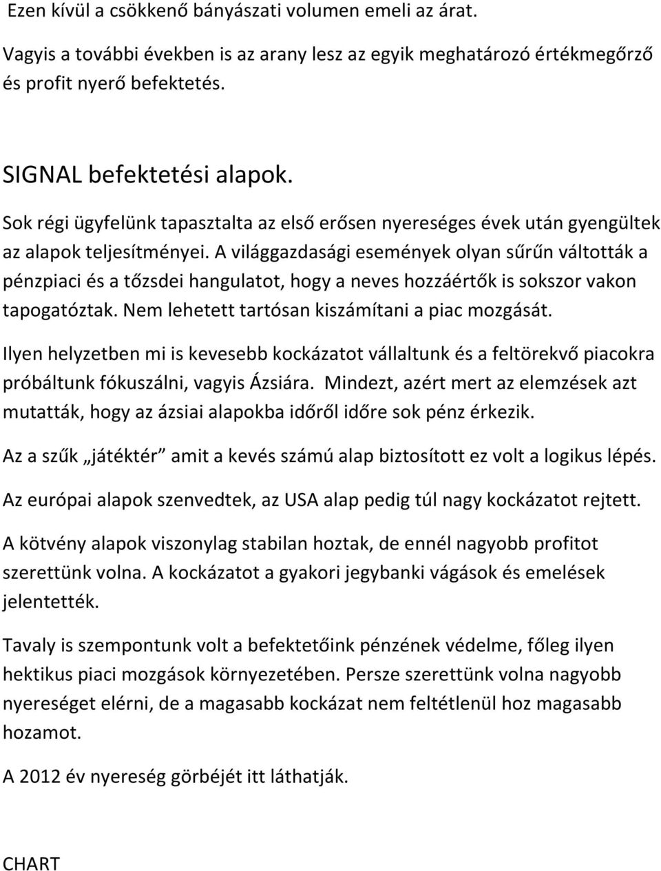 A világgazdasági események olyan sűrűn váltották a pénzpiaci és a tőzsdei hangulatot, hogy a neves hozzáértők is sokszor vakon tapogatóztak. Nem lehetett tartósan kiszámítani a piac mozgását.