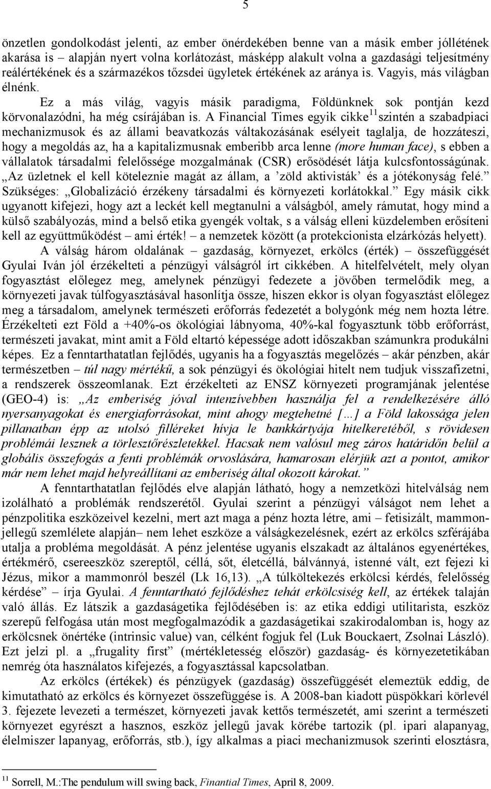 A Financial Times egyik cikke 11 szintén a szabadpiaci mechanizmusok és az állami beavatkozás váltakozásának esélyeit taglalja, de hozzáteszi, hogy a megoldás az, ha a kapitalizmusnak emberibb arca