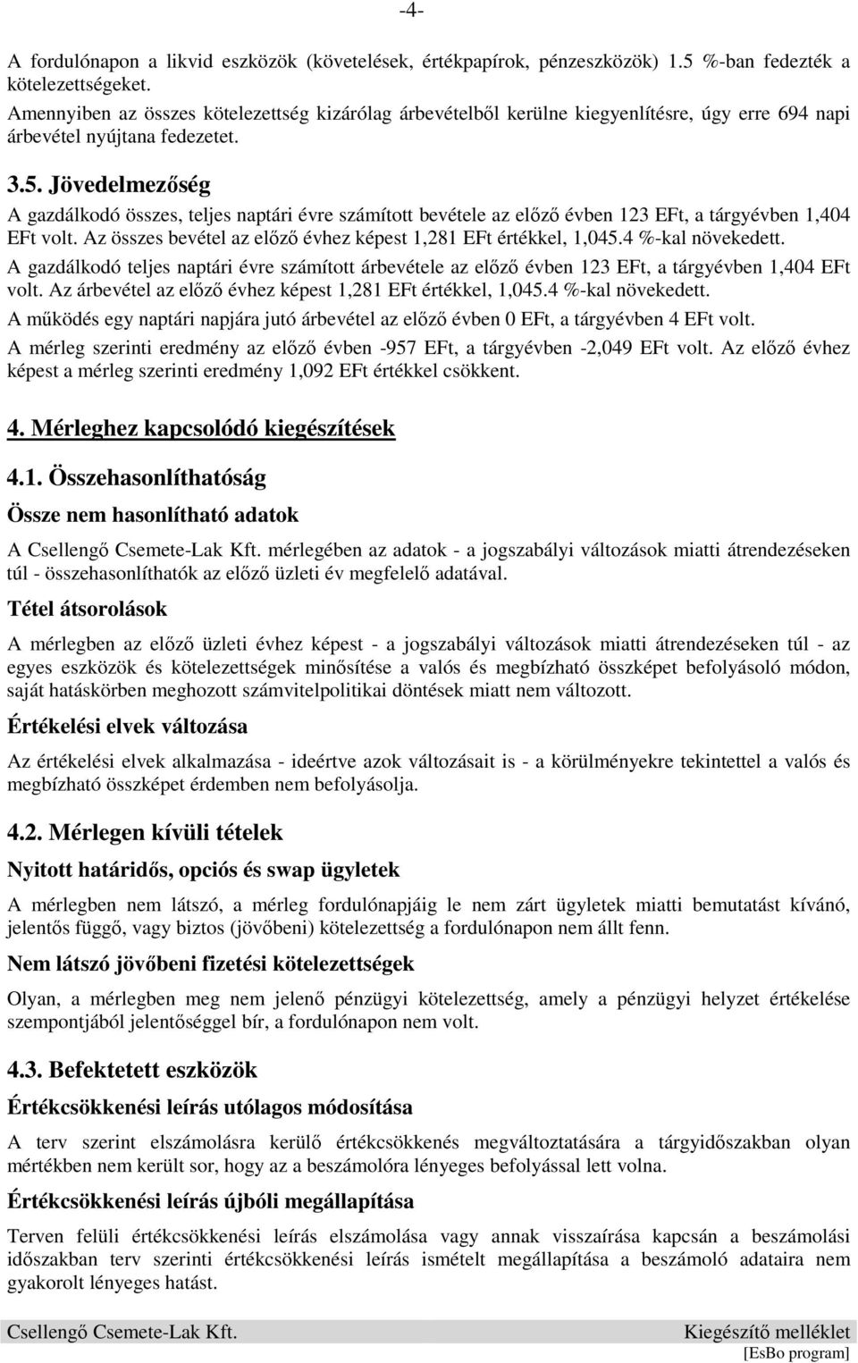 Jövedelmezőség A gazdálkodó összes, teljes naptári évre számított bevétele az előző évben 123 EFt, a tárgyévben 1,404 EFt volt. Az összes bevétel az előző évhez képest 1,281 EFt értékkel, 1,045.