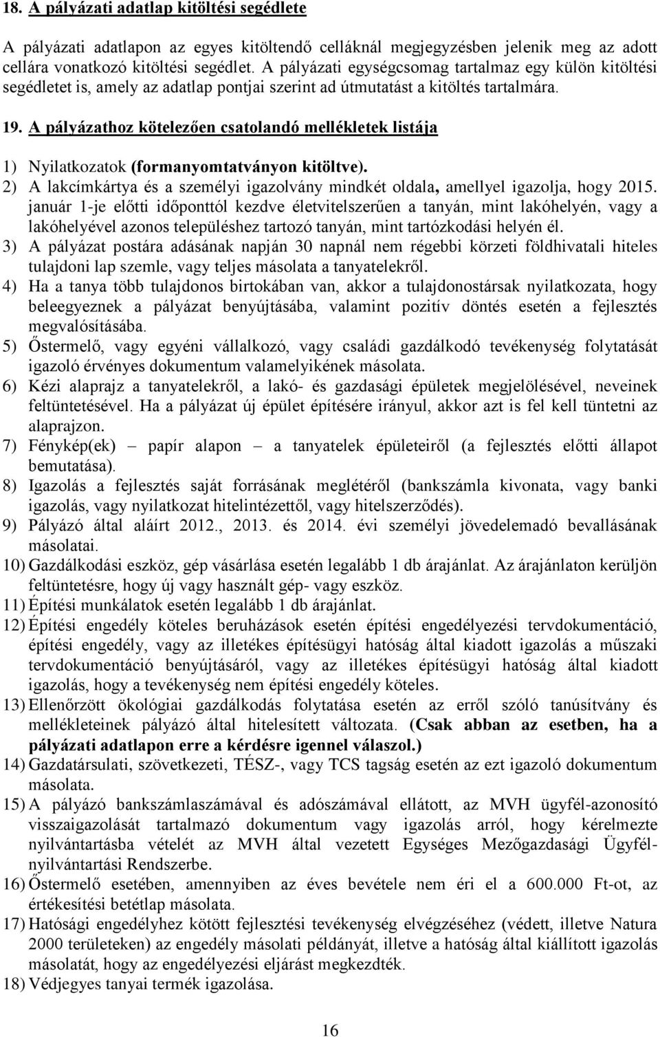 A pályázathoz kötelezően csatolandó mellékletek listája ) Nyilatkozatok (formanyomtatványon kitöltve). ) A lakcímkártya és a személyi igazolvány mindkét oldala, amellyel igazolja, hogy 05.