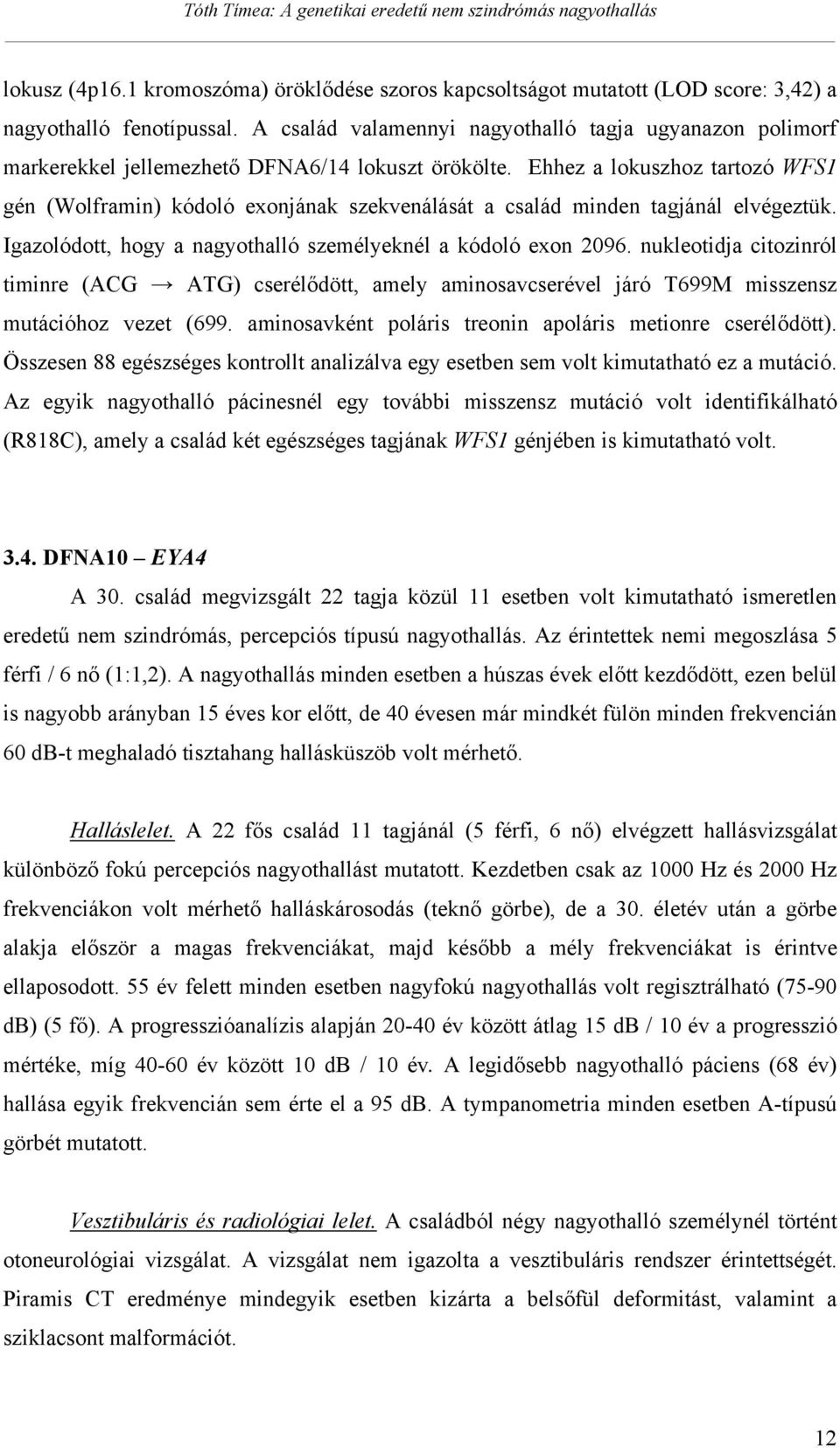 Ehhez a lokuszhoz tartozó WFS1 gén (Wolframin) kódoló exonjának szekvenálását a család minden tagjánál elvégeztük. Igazolódott, hogy a nagyothalló személyeknél a kódoló exon 2096.