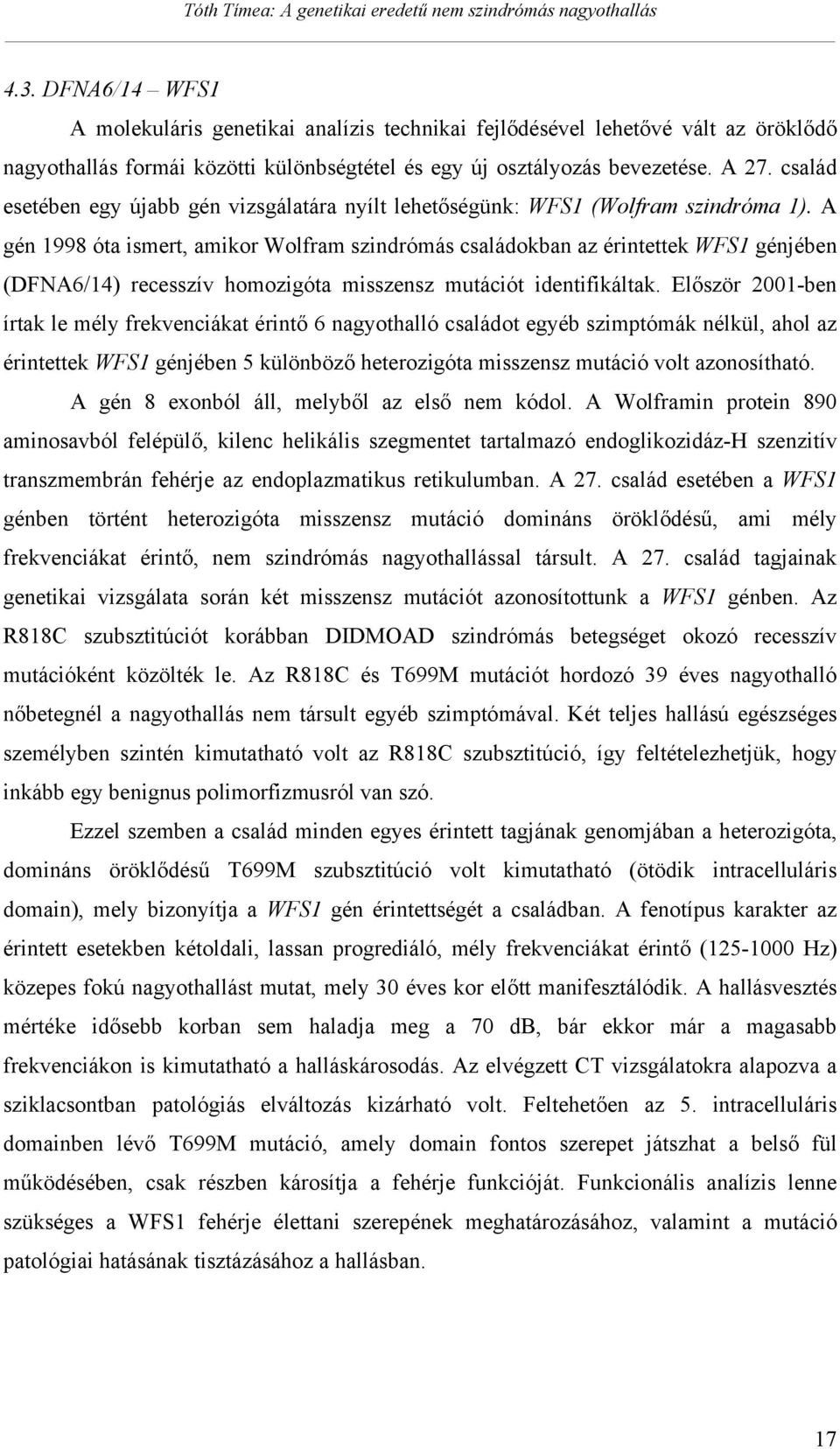 A gén 1998 óta ismert, amikor Wolfram szindrómás családokban az érintettek WFS1 génjében (DFNA6/14) recesszív homozigóta misszensz mutációt identifikáltak.