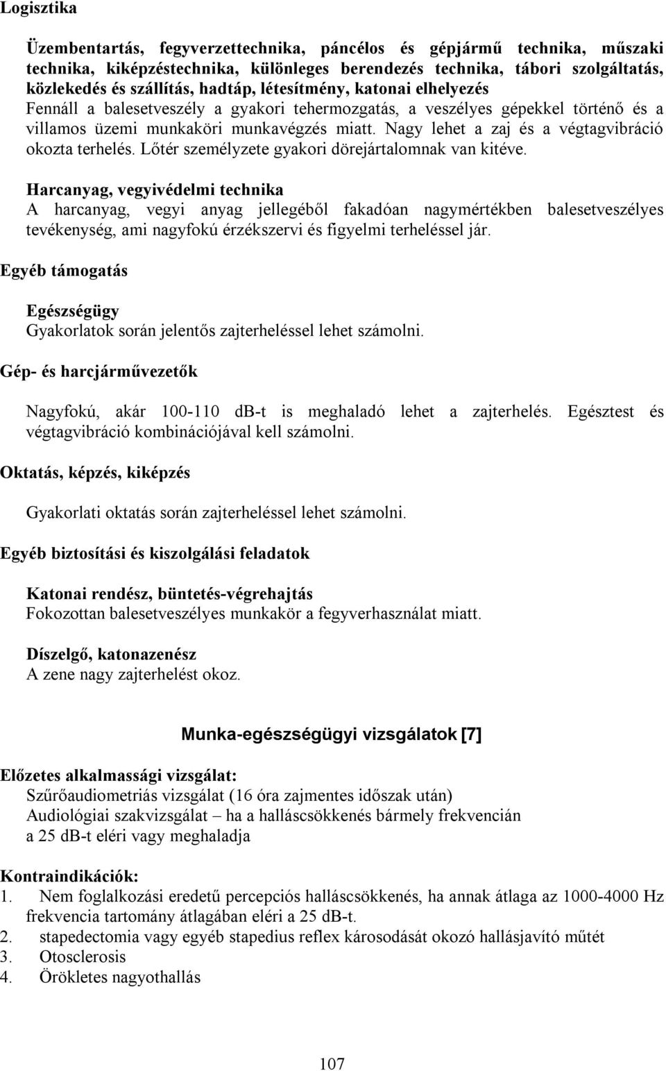 Nagy lehet a zaj és a végtagvibráció okozta terhelés. Lőtér személyzete gyakori dörejártalomnak van kitéve.