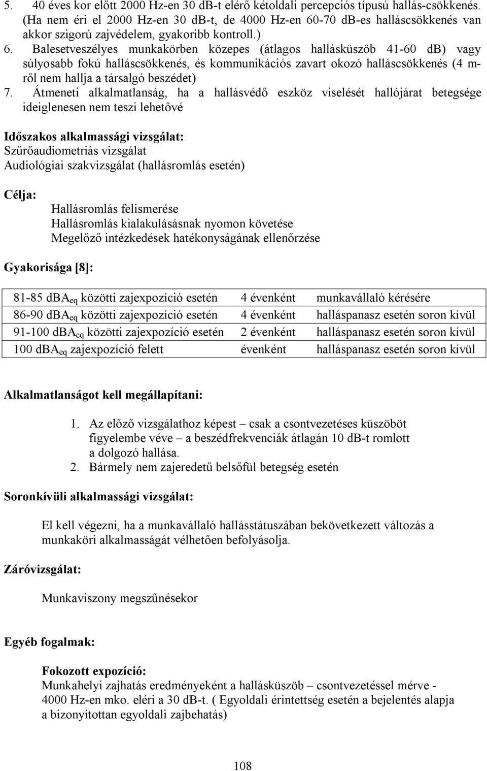 Balesetveszélyes munkakörben közepes (átlagos hallásküszöb 41-60 db) vagy súlyosabb fokú halláscsökkenés, és kommunikációs zavart okozó halláscsökkenés (4 m- ről nem hallja a társalgó beszédet) 7.