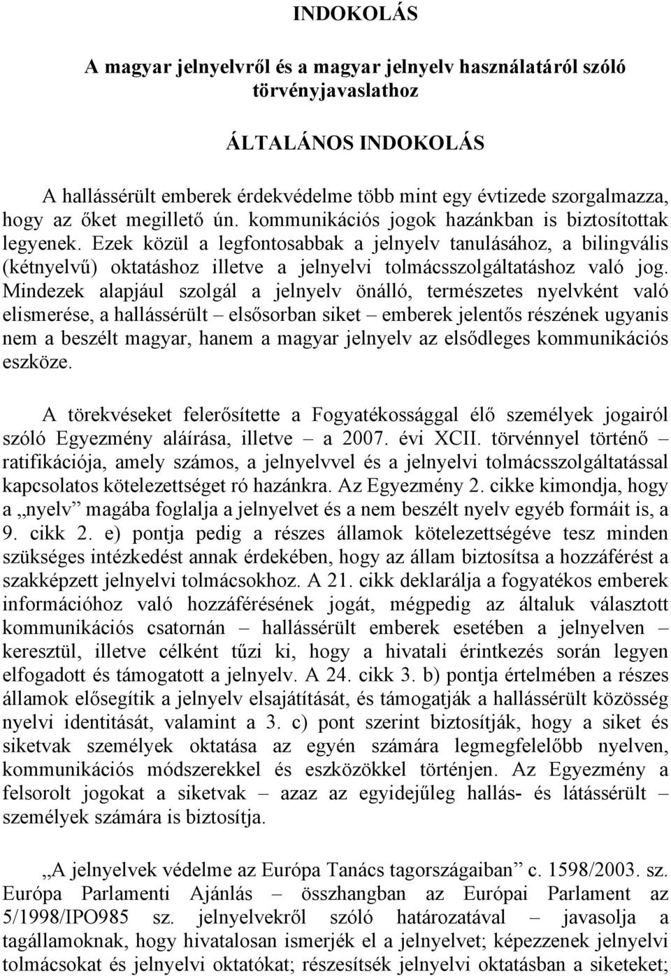 Ezek közül a legfontosabbak a jelnyelv tanulásához, a bilingvális (kétnyelvű) oktatáshoz illetve a jelnyelvi tolmácsszolgáltatáshoz való jog.