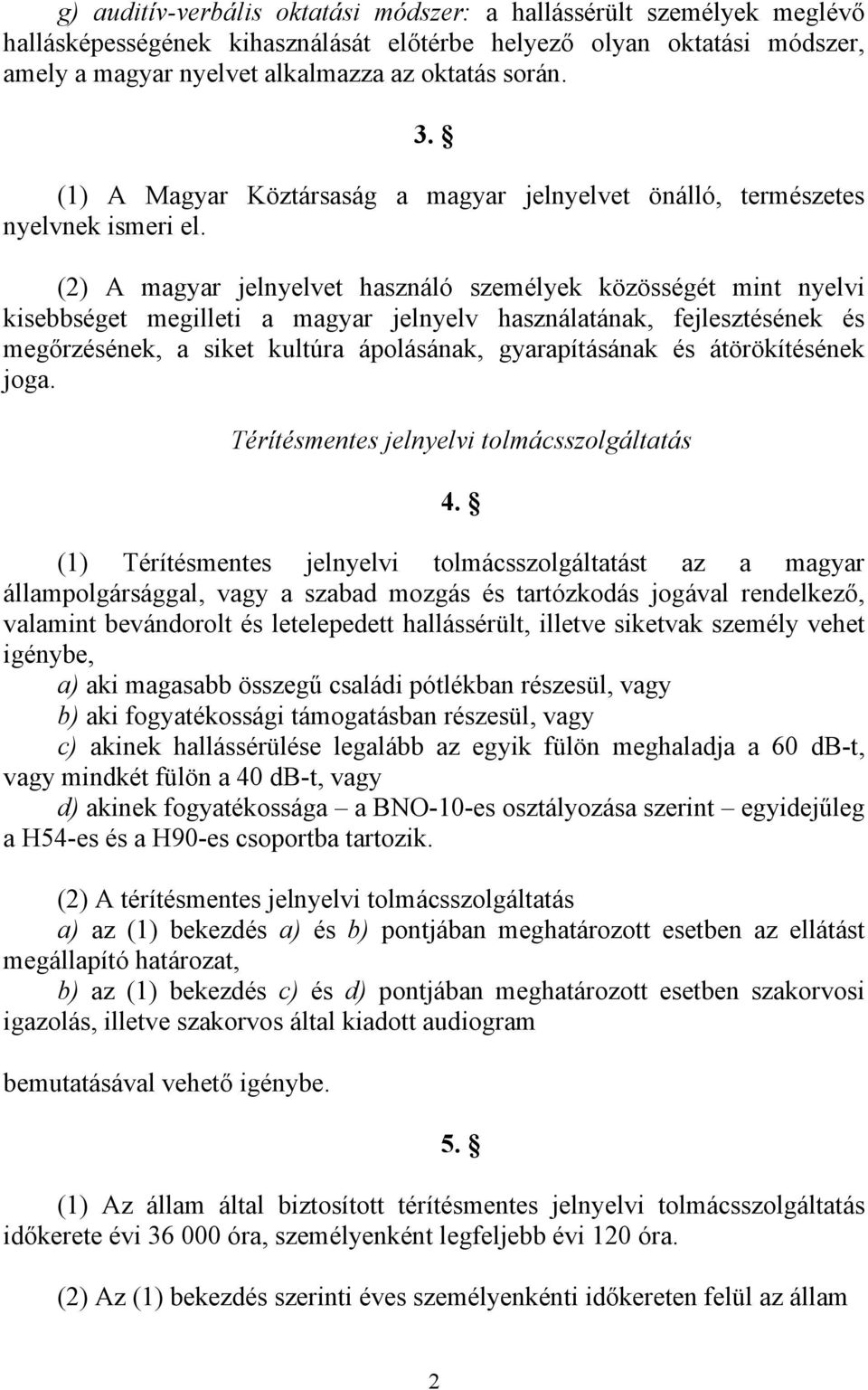 (2) A magyar jelnyelvet használó személyek közösségét mint nyelvi kisebbséget megilleti a magyar jelnyelv használatának, fejlesztésének és megőrzésének, a siket kultúra ápolásának, gyarapításának és