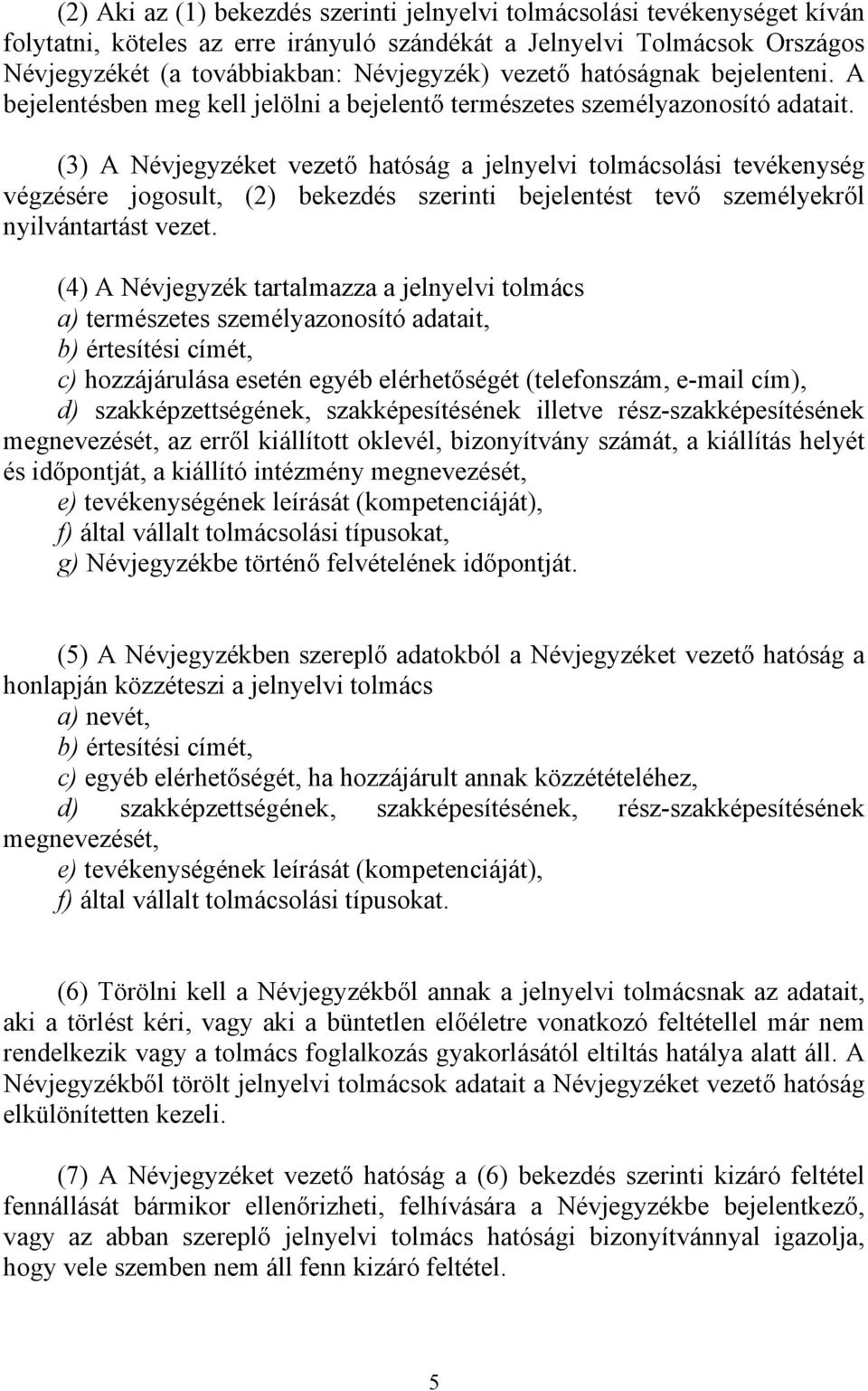 (3) A Névjegyzéket vezető hatóság a jelnyelvi tolmácsolási tevékenység végzésére jogosult, (2) bekezdés szerinti bejelentést tevő személyekről nyilvántartást vezet.