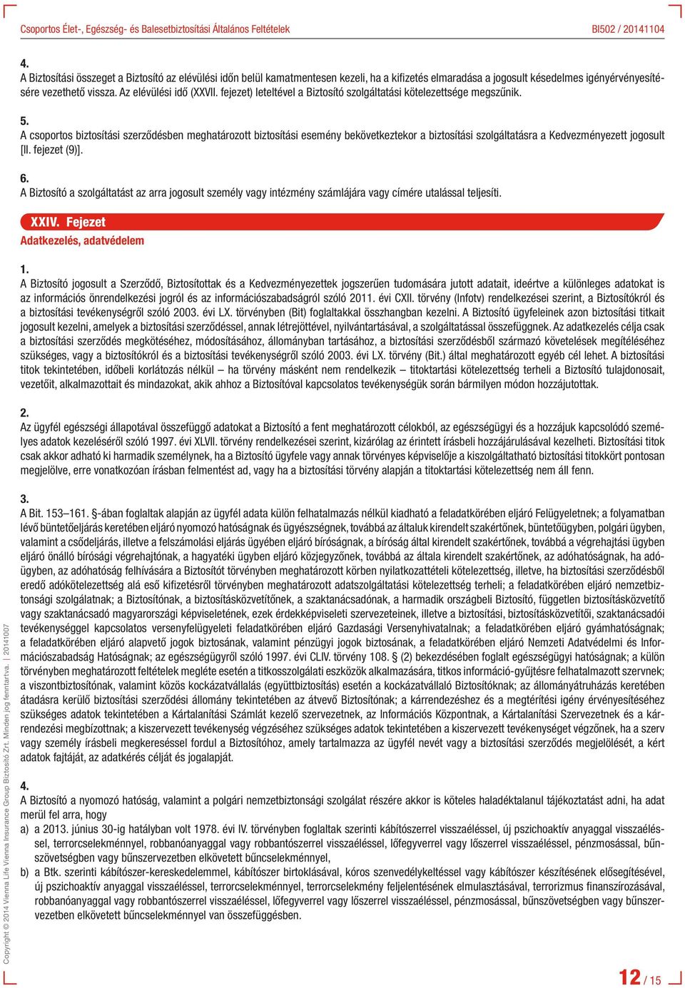 A csoportos biztosítási szerződésben meghatározott biztosítási esemény bekövetkeztekor a biztosítási szolgáltatásra a Kedvezményezett jogosult [II. fejezet (9)].