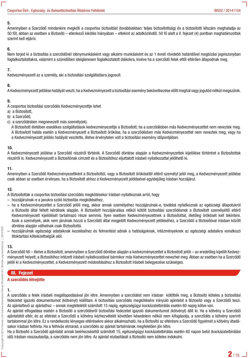 Nem terjed ki a biztosítás a szerződőnél idénymunkásként vagy alkalmi munkásként és az 1 évnél rövidebb határidővel megbízási jogviszonyban foglalkoztatottakra, valamint a szünidőben ideiglenesen