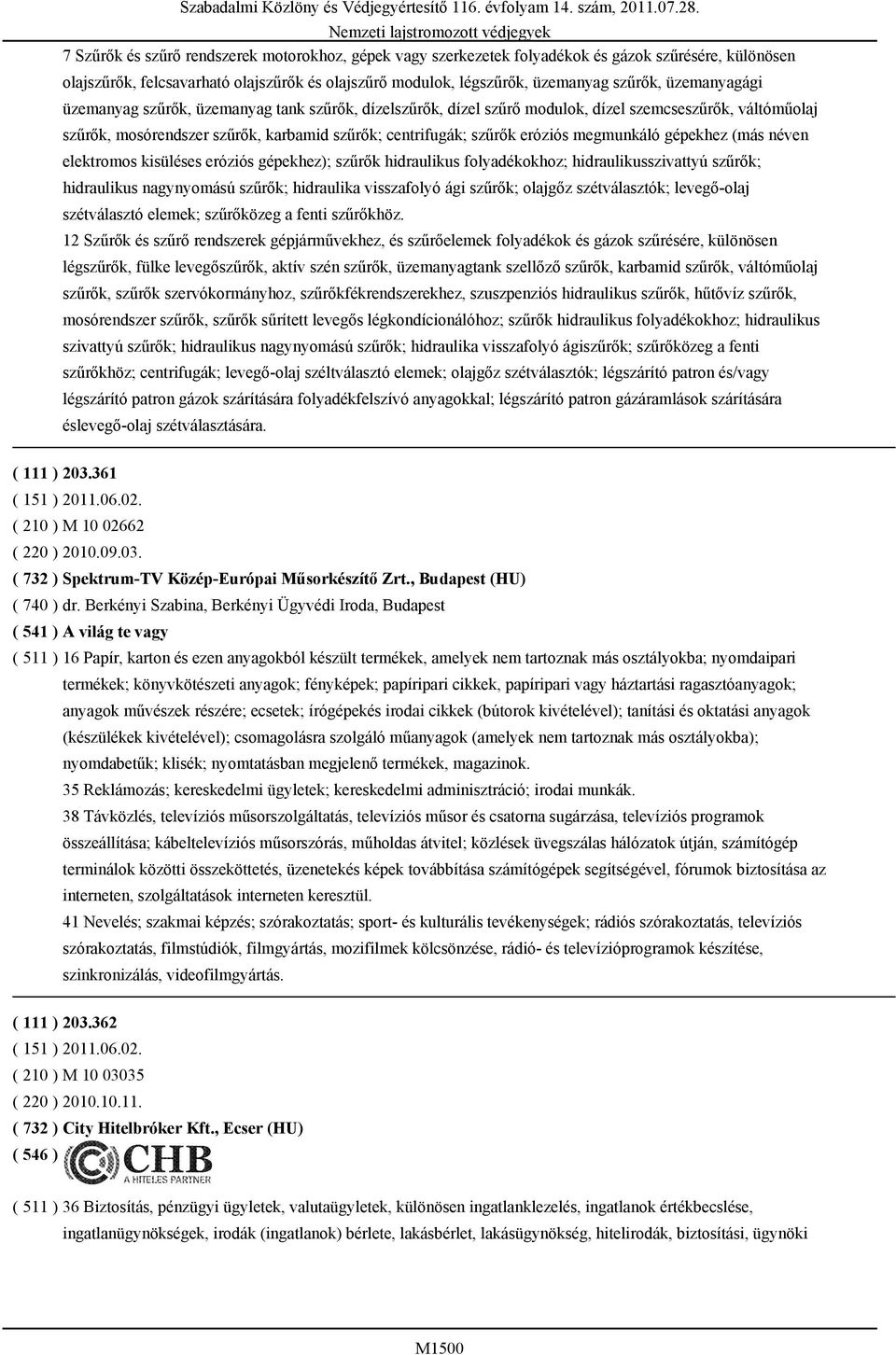 megmunkáló gépekhez (más néven elektromos kisüléses eróziós gépekhez); szűrők hidraulikus folyadékokhoz; hidraulikusszivattyú szűrők; hidraulikus nagynyomású szűrők; hidraulika visszafolyó ági