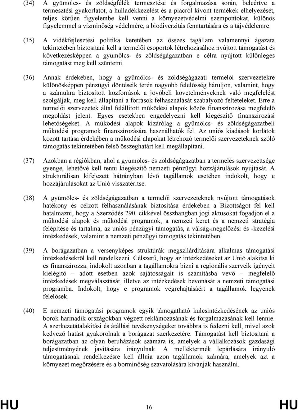 (35) A vidékfejlesztési politika keretében az összes tagállam valamennyi ágazata tekintetében biztosítani kell a termelői csoportok létrehozásához nyújtott támogatást és következésképpen a gyümölcs-