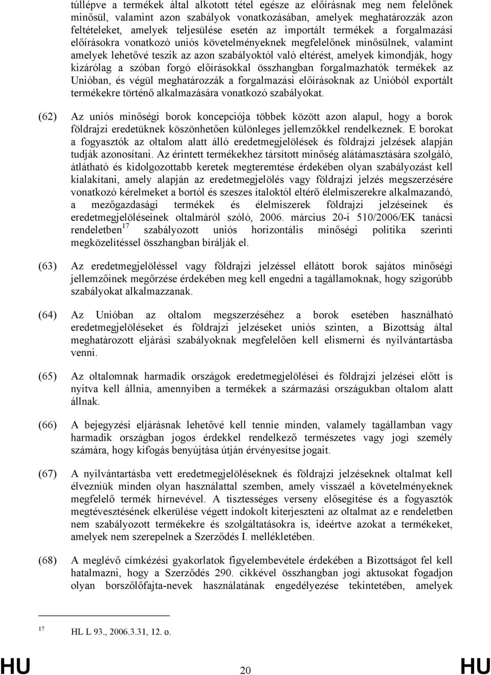 kizárólag a szóban forgó előírásokkal összhangban forgalmazhatók termékek az Unióban, és végül meghatározzák a forgalmazási előírásoknak az Unióból exportált termékekre történő alkalmazására