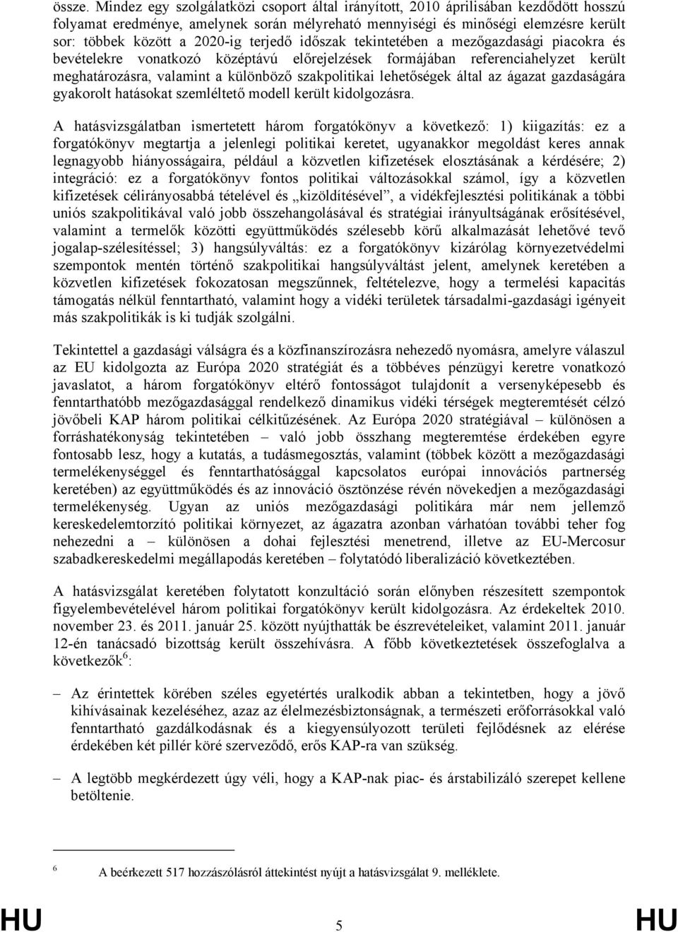 terjedő időszak tekintetében a mezőgazdasági piacokra és bevételekre vonatkozó középtávú előrejelzések formájában referenciahelyzet került meghatározásra, valamint a különböző szakpolitikai