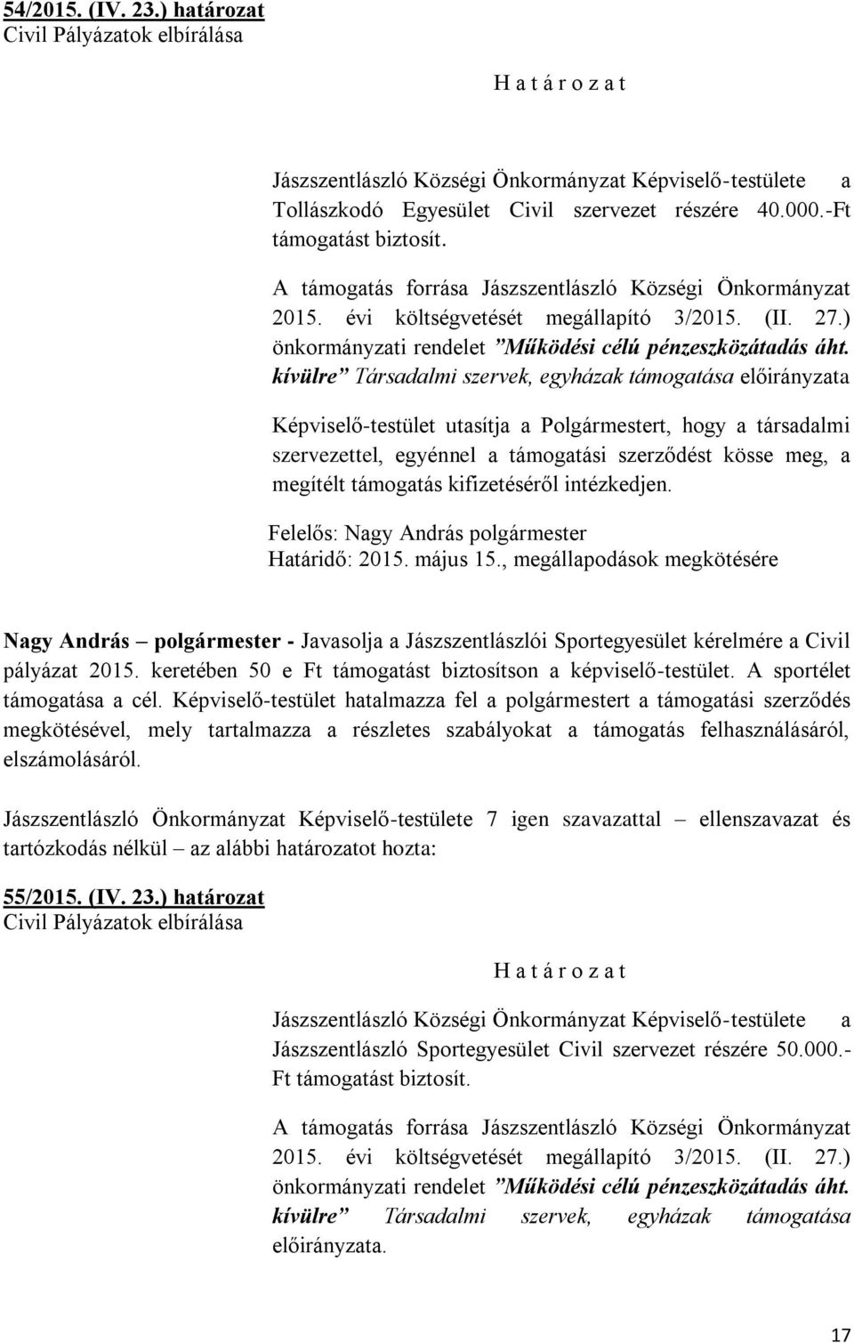 kívülre Társadalmi szervek, egyházak támogatása előirányzata Képviselő-testület utasítja a Polgármestert, hogy a társadalmi szervezettel, egyénnel a támogatási szerződést kösse meg, a megítélt