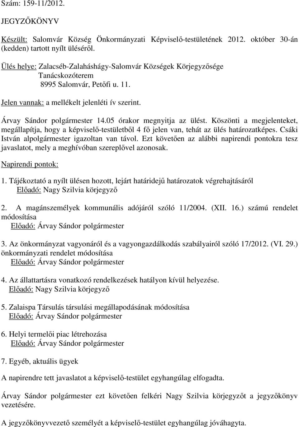 05 órakor megnyitja az ülést. Köszönti a megjelenteket, megállapítja, hogy a képviselő-testületből 4 fő jelen van, tehát az ülés határozatképes. Csáki István alpolgármester igazoltan van távol.