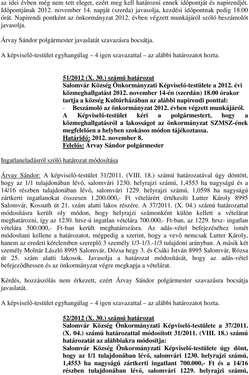 A képviselő-testület egyhangúlag 4 igen szavazattal az alábbi határozatot hozta. Ingatlaneladásról szóló határozat módosítása 51/2012 (X. 30.