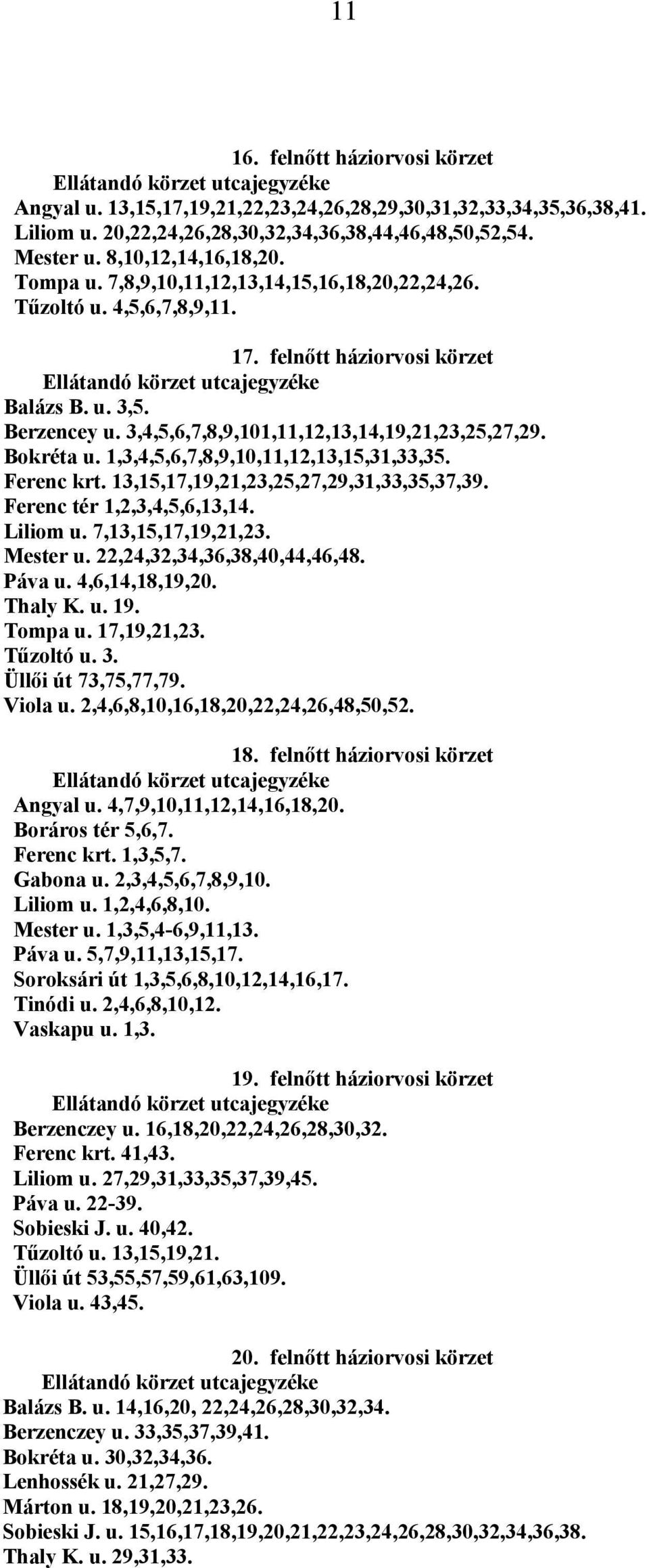 1,3,4,5,6,7,8,9,10,11,12,13,15,31,33,35. Ferenc krt. 13,15,17,19,21,23,25,27,29,31,33,35,37,39. Ferenc tér 1,2,3,4,5,6,13,14. Liliom u. 7,13,15,17,19,21,23. Mester u. 22,24,32,34,36,38,40,44,46,48.