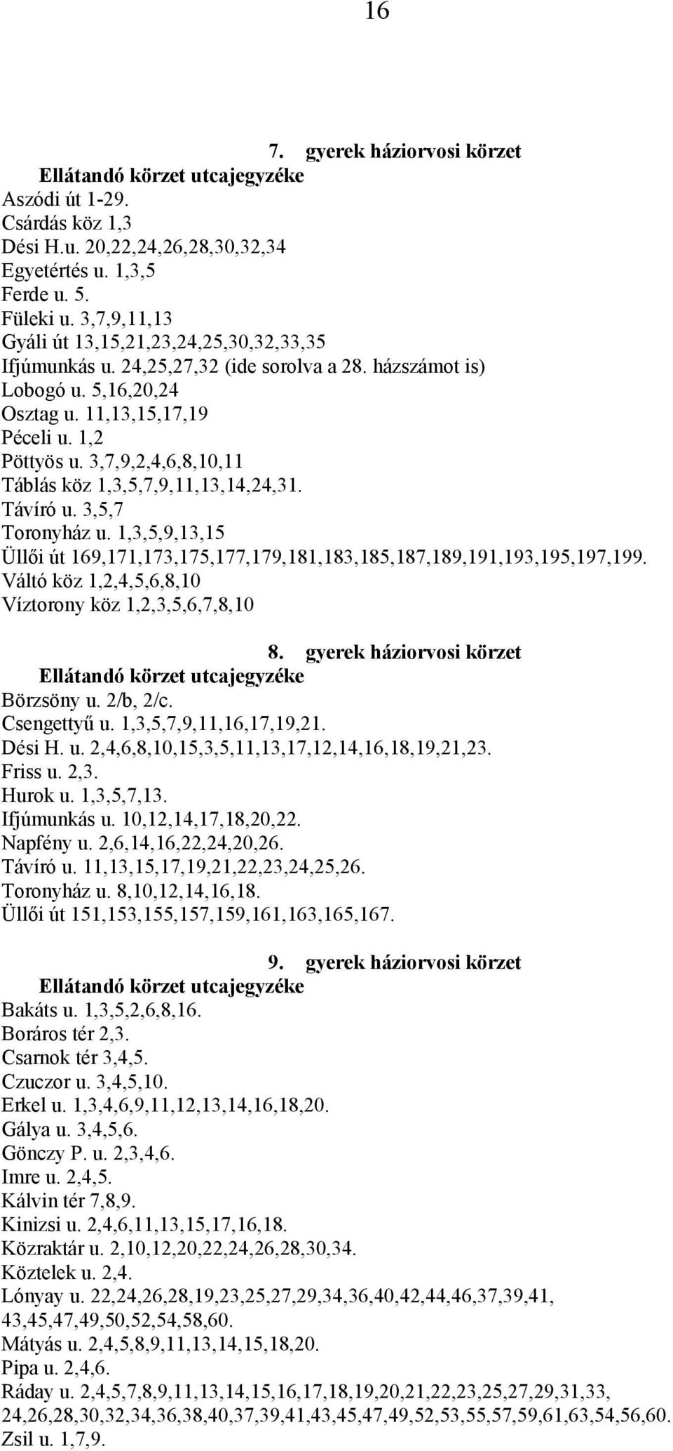 3,7,9,2,4,6,8,10,11 Táblás köz 1,3,5,7,9,11,13,14,24,31. Távíró u. 3,5,7 Toronyház u. 1,3,5,9,13,15 Üllői út 169,171,173,175,177,179,181,183,185,187,189,191,193,195,197,199.