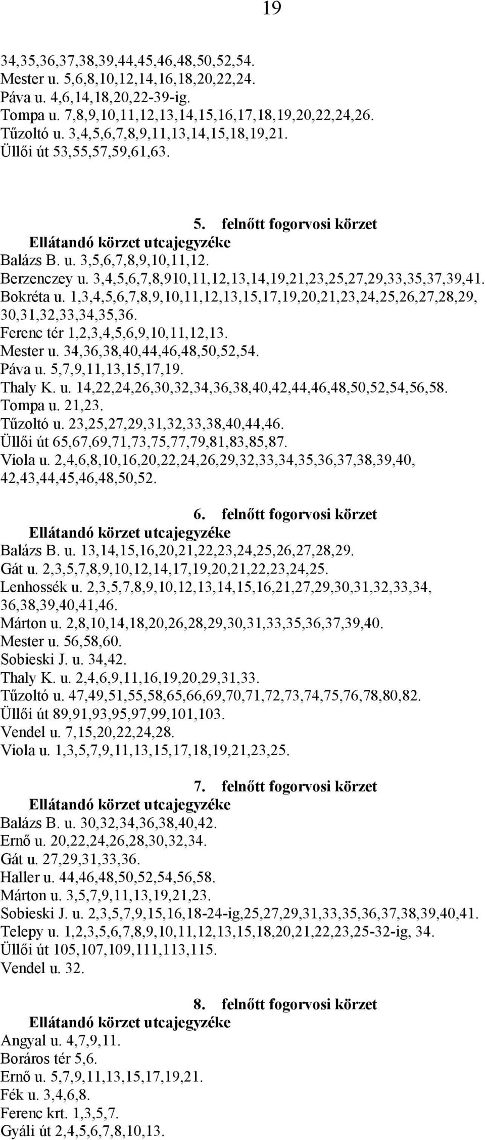 3,4,5,6,7,8,910,11,12,13,14,19,21,23,25,27,29,33,35,37,39,41. Bokréta u. 1,3,4,5,6,7,8,9,10,11,12,13,15,17,19,20,21,23,24,25,26,27,28,29, 30,31,32,33,34,35,36. Ferenc tér 1,2,3,4,5,6,9,10,11,12,13.