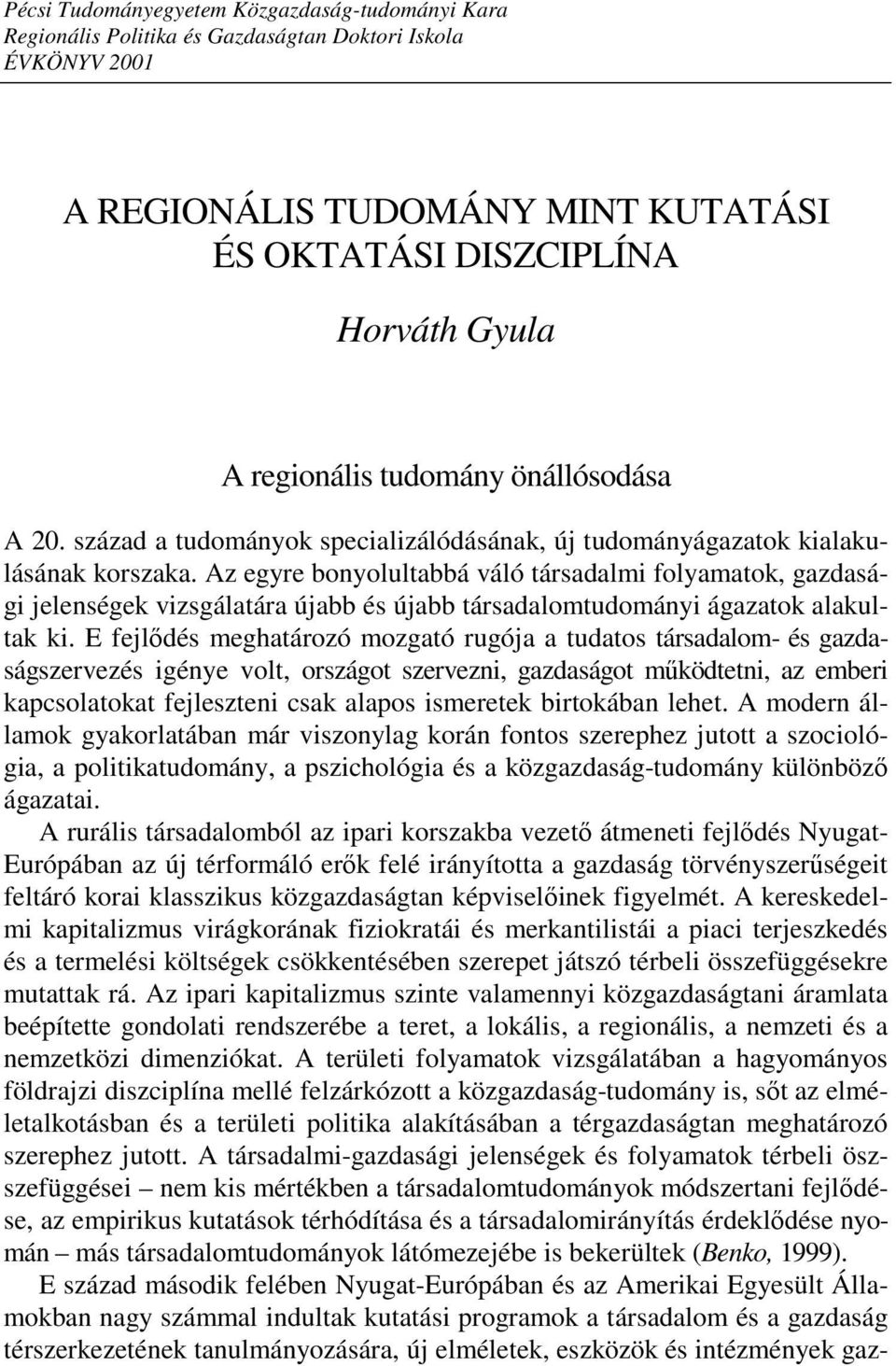 Az egyre bonyolultabbá váló társadalmi folyamatok, gazdasági jelenségek vizsgálatára újabb és újabb társadalomtudományi ágazatok alakultak ki.