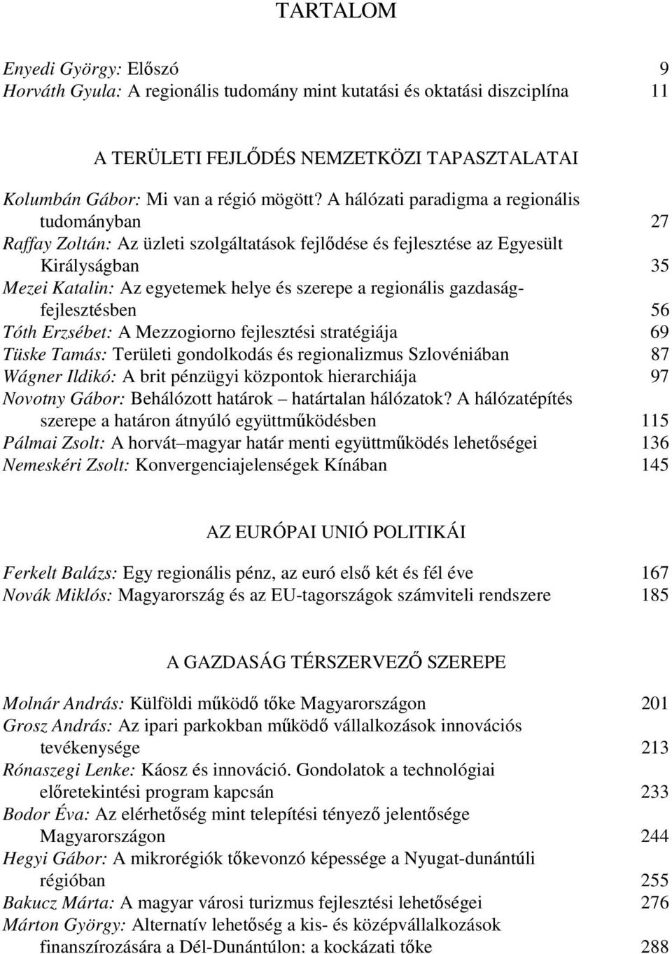 gazdaságfejlesztésben 56 Tóth Erzsébet: A Mezzogiorno fejlesztési stratégiája 69 Tüske Tamás: Területi gondolkodás és regionalizmus Szlovéniában 87 Wágner Ildikó: A brit pénzügyi központok