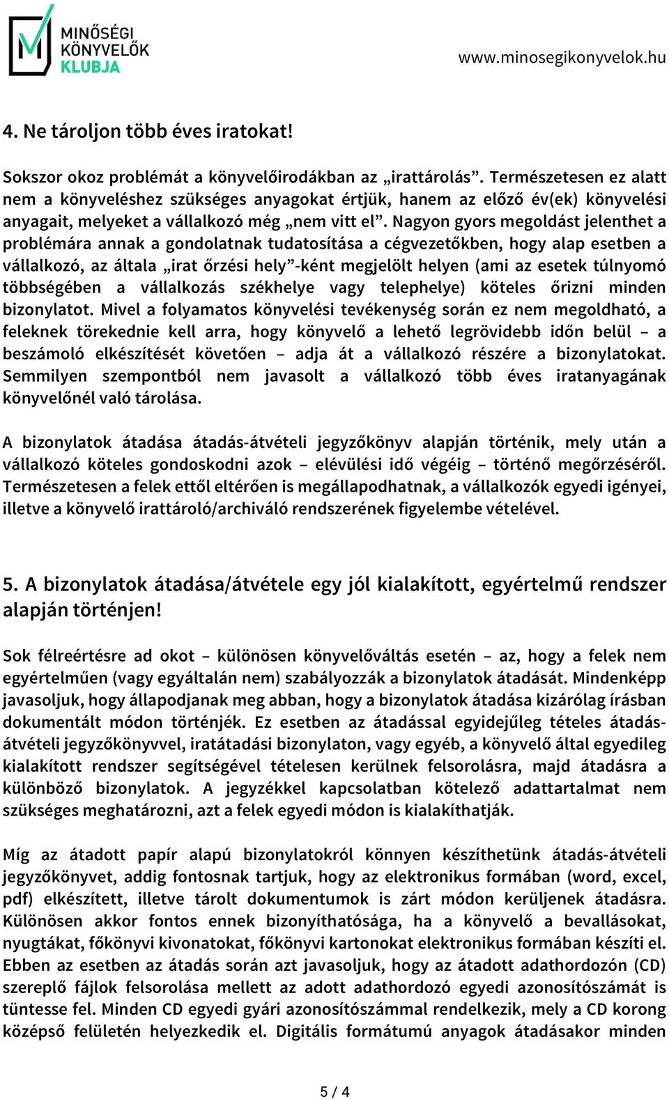 Nagyon gyors megoldást jelenthet a problémára annak a gondolatnak tudatosítása a cégvezetőkben, hogy alap esetben a vállalkozó, az általa irat őrzési hely -ként megjelölt helyen (ami az esetek