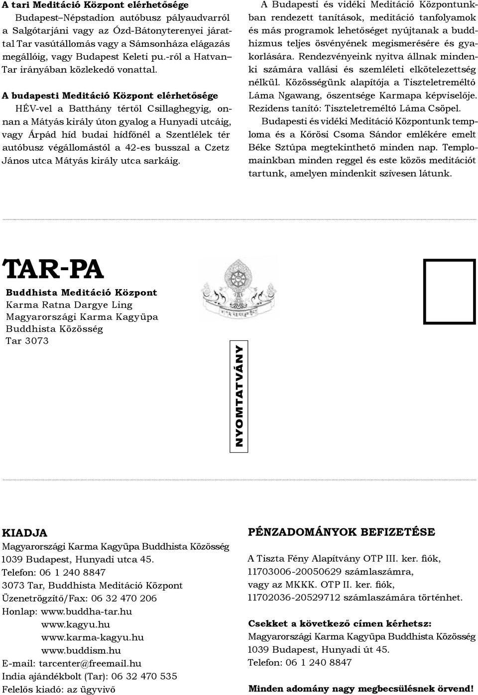 A budapesti Meditáció Központ elérhetősége HÉV-vel a Batthány tértől Csillaghegyig, onnan a Mátyás király úton gyalog a Hunyadi utcáig, vagy Árpád híd budai hídfőnél a Szentlélek tér autóbusz