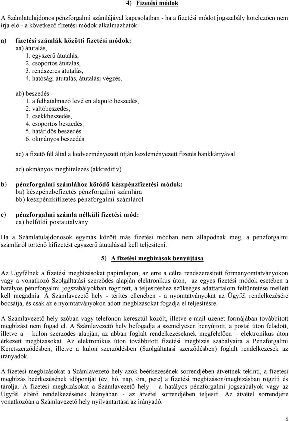 a felhatalmazó levélen alapuló beszedés, 2. váltóbeszedés, 3. csekkbeszedés, 4. csoportos beszedés, 5. határidős beszedés 6. okmányos beszedés.